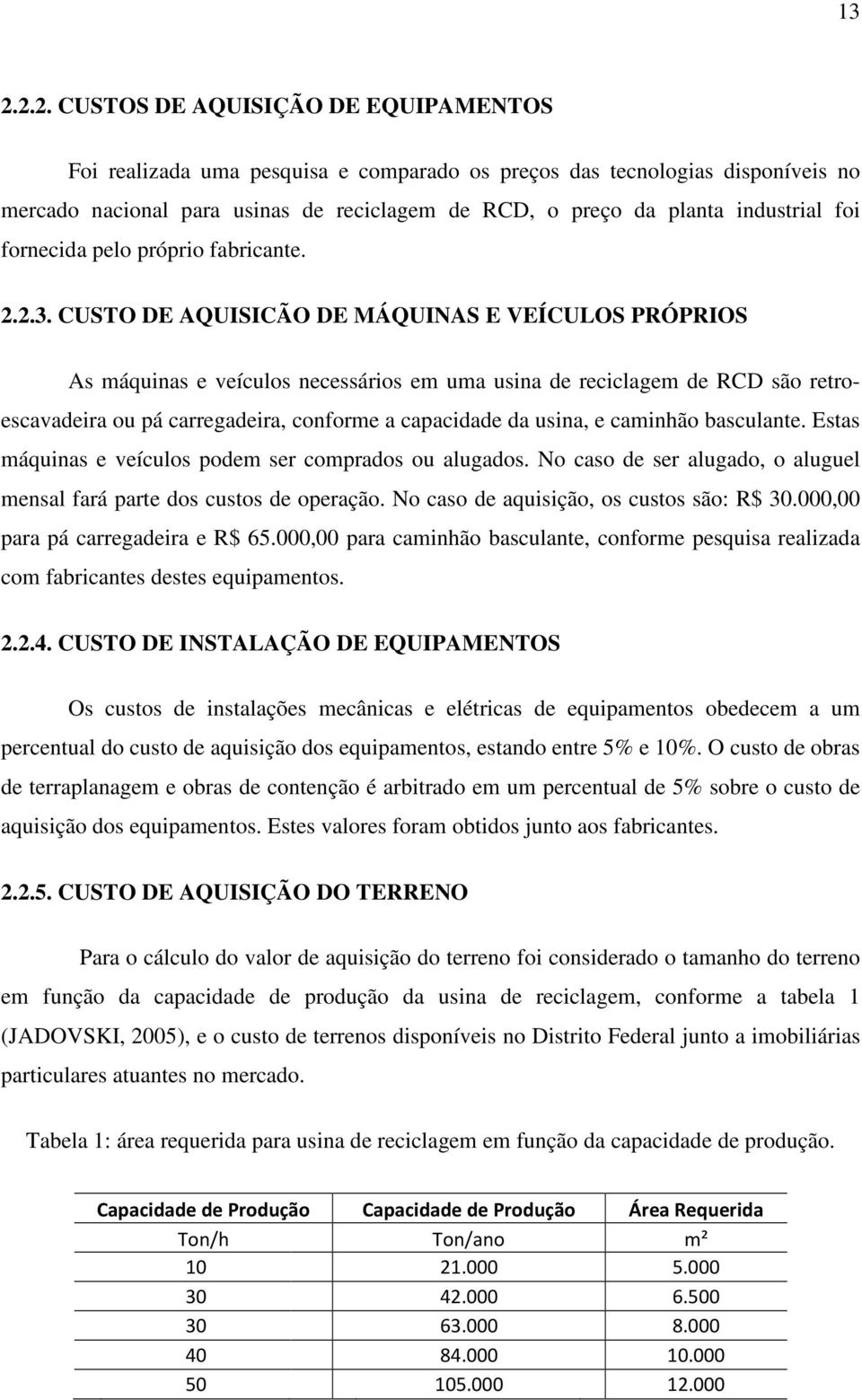 CUSTO DE AQUISICÃO DE MÁQUINAS E VEÍCULOS PRÓPRIOS As máquinas e veículos necessários em uma usina de reciclagem de RCD são retroescavadeira ou pá carregadeira, conforme a capacidade da usina, e