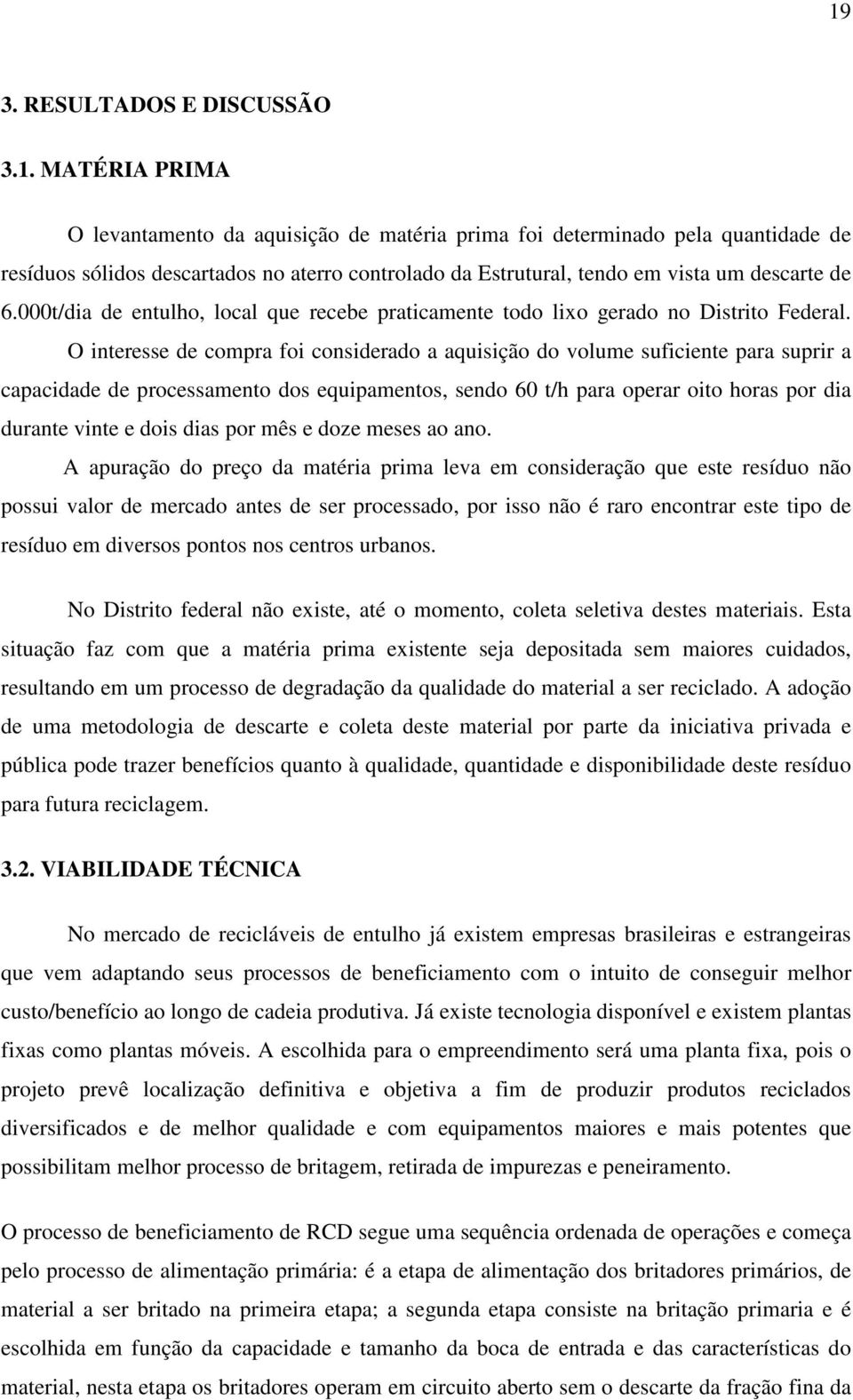 O interesse de compra foi considerado a aquisição do volume suficiente para suprir a capacidade de processamento dos equipamentos, sendo 60 t/h para operar oito horas por dia durante vinte e dois