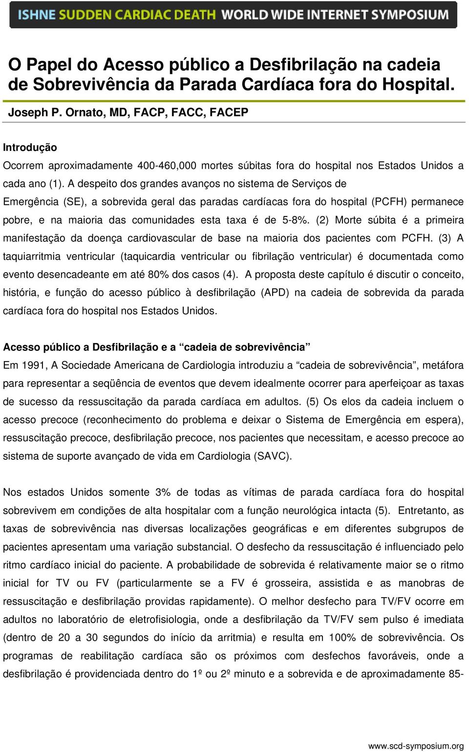 A despeito dos grandes avanços no sistema de Serviços de Emergência (SE), a sobrevida geral das paradas cardíacas fora do hospital (PCFH) permanece pobre, e na maioria das comunidades esta taxa é de