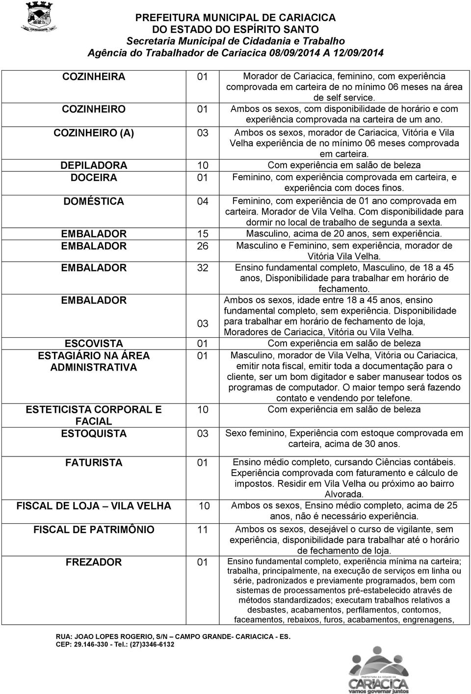 COZINHEIRO (A) 03 Ambos os sexos, morador de Cariacica, Vitória e Vila Velha experiência de no mínimo 06 meses comprovada em carteira.