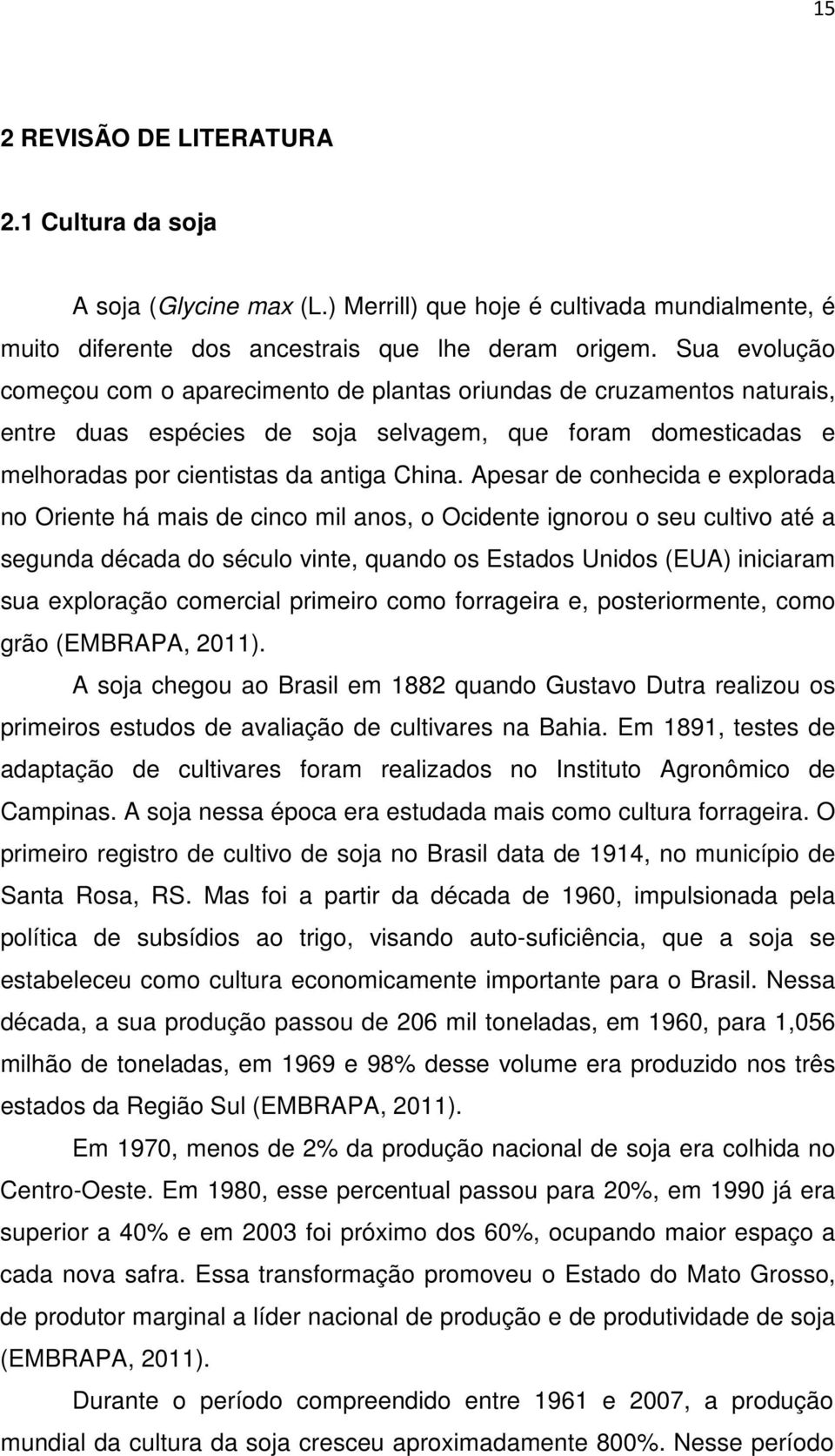 Apesar de conhecida e explorada no Oriente há mais de cinco mil anos, o Ocidente ignorou o seu cultivo até a segunda década do século vinte, quando os Estados Unidos (EUA) iniciaram sua exploração