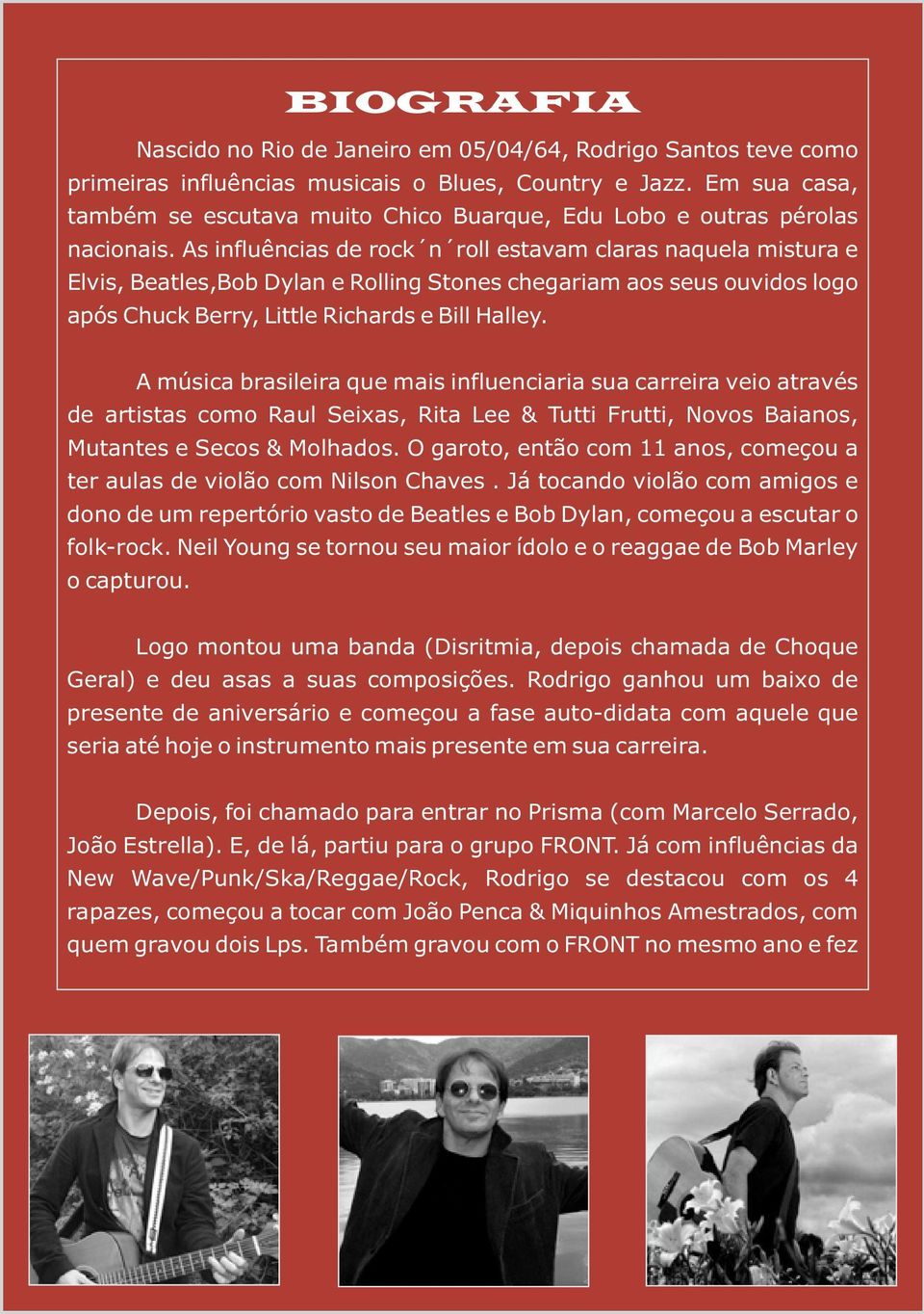 As influências de rock n roll estavam claras naquela mistura e Elvis, Beatles,Bob Dylan e Rolling Stones chegariam aos seus ouvidos logo após Chuck Berry, Little Richards e Bill Halley.