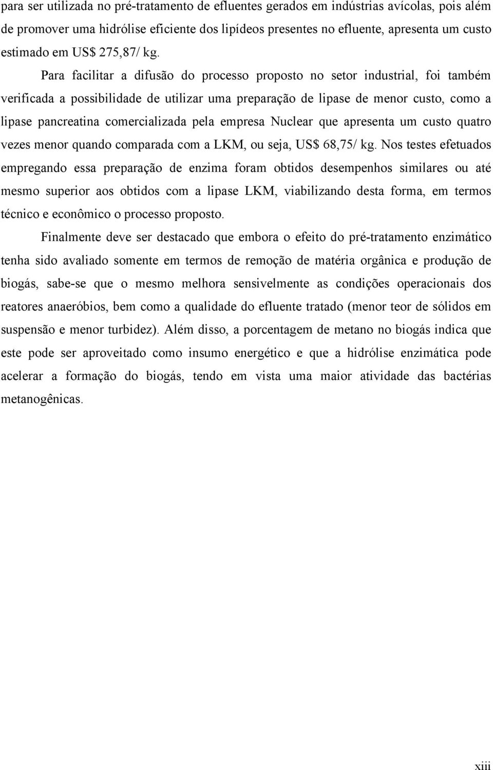 Para facilitar a difusão do processo proposto no setor industrial, foi também verificada a possibilidade de utilizar uma preparação de lipase de menor custo, como a lipase pancreatina comercializada