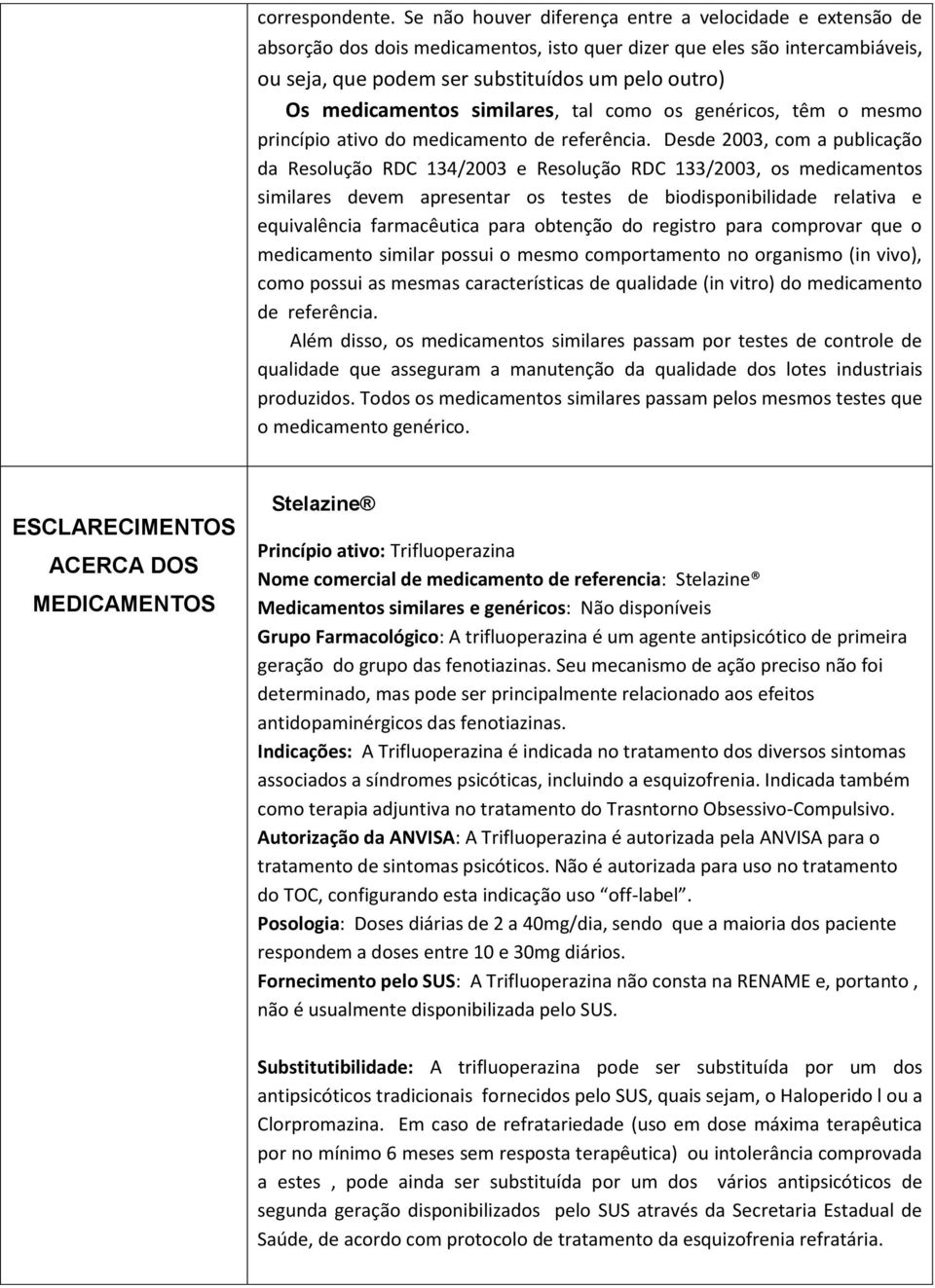 medicamentos similares, tal como os genéricos, têm o mesmo princípio ativo do medicamento de referência.