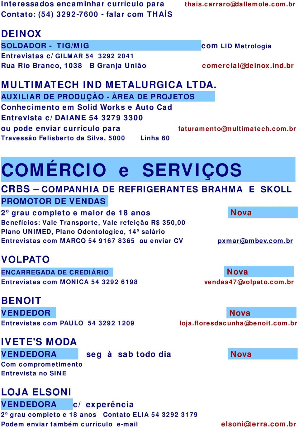 - ÀREA DE PROJETOS Conhecimento em Solid Works e Auto Cad Entrevista c/ DAIANE 54 3279 3300 ou pode enviar currículo para faturamento@multimatech.com.