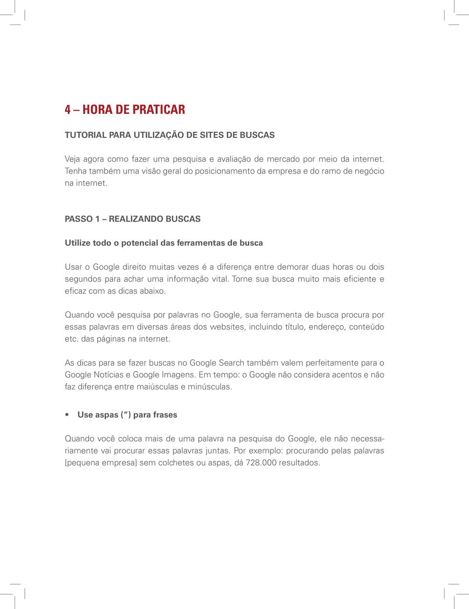 PASSO 1 REALIZANDO BUSCAS Utilize todo o potencial das ferramentas de busca Usar o Google direito muitas vezes é a diferença entre demorar duas horas ou dois segundos para achar uma informação vital.