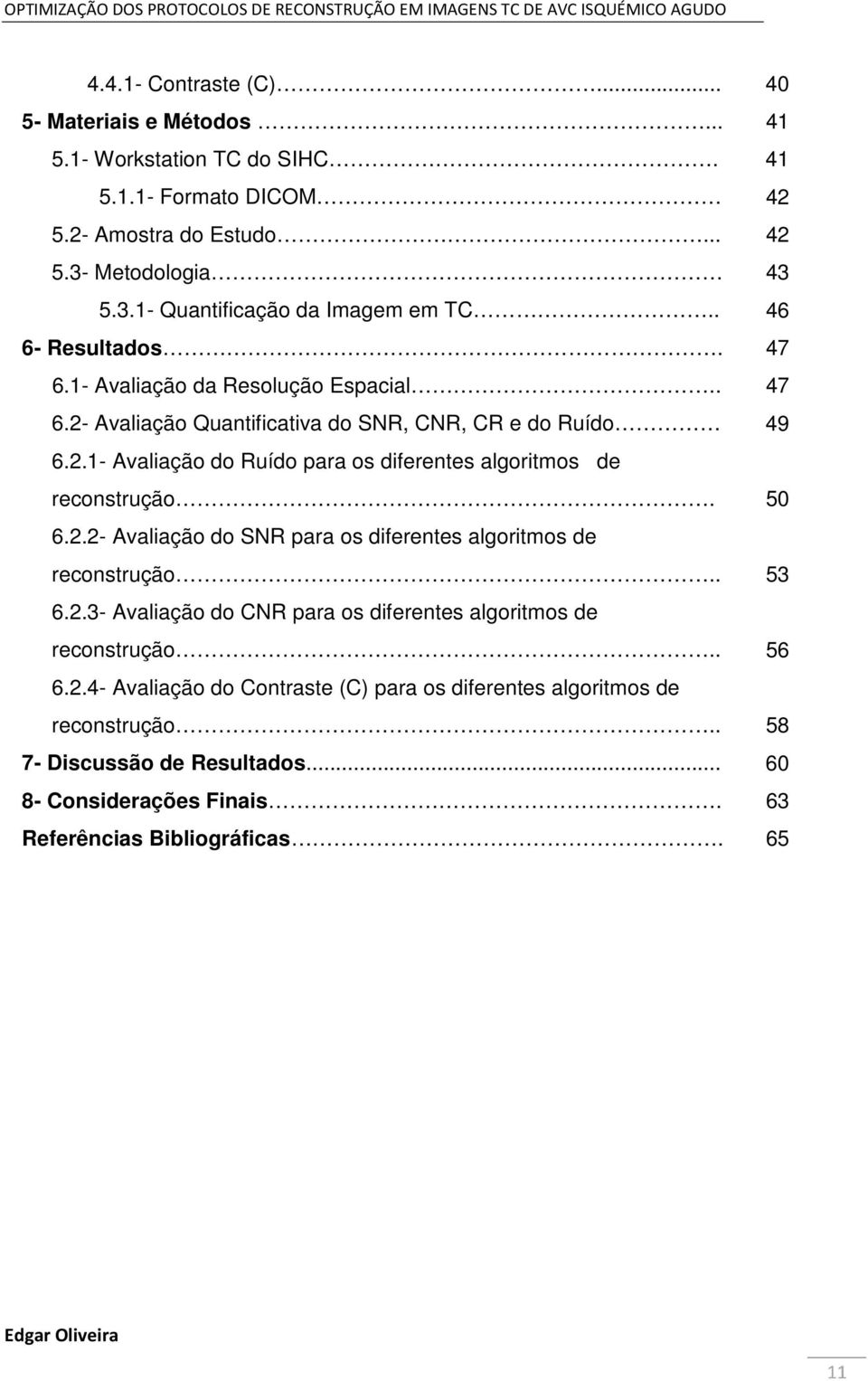 50 6.2.2- Avaliação do SNR para os diferentes algoritmos de reconstrução.. 53 6.2.3- Avaliação do CNR para os diferentes algoritmos de reconstrução.. 56 6.2.4- Avaliação do Contraste (C) para os diferentes algoritmos de reconstrução.