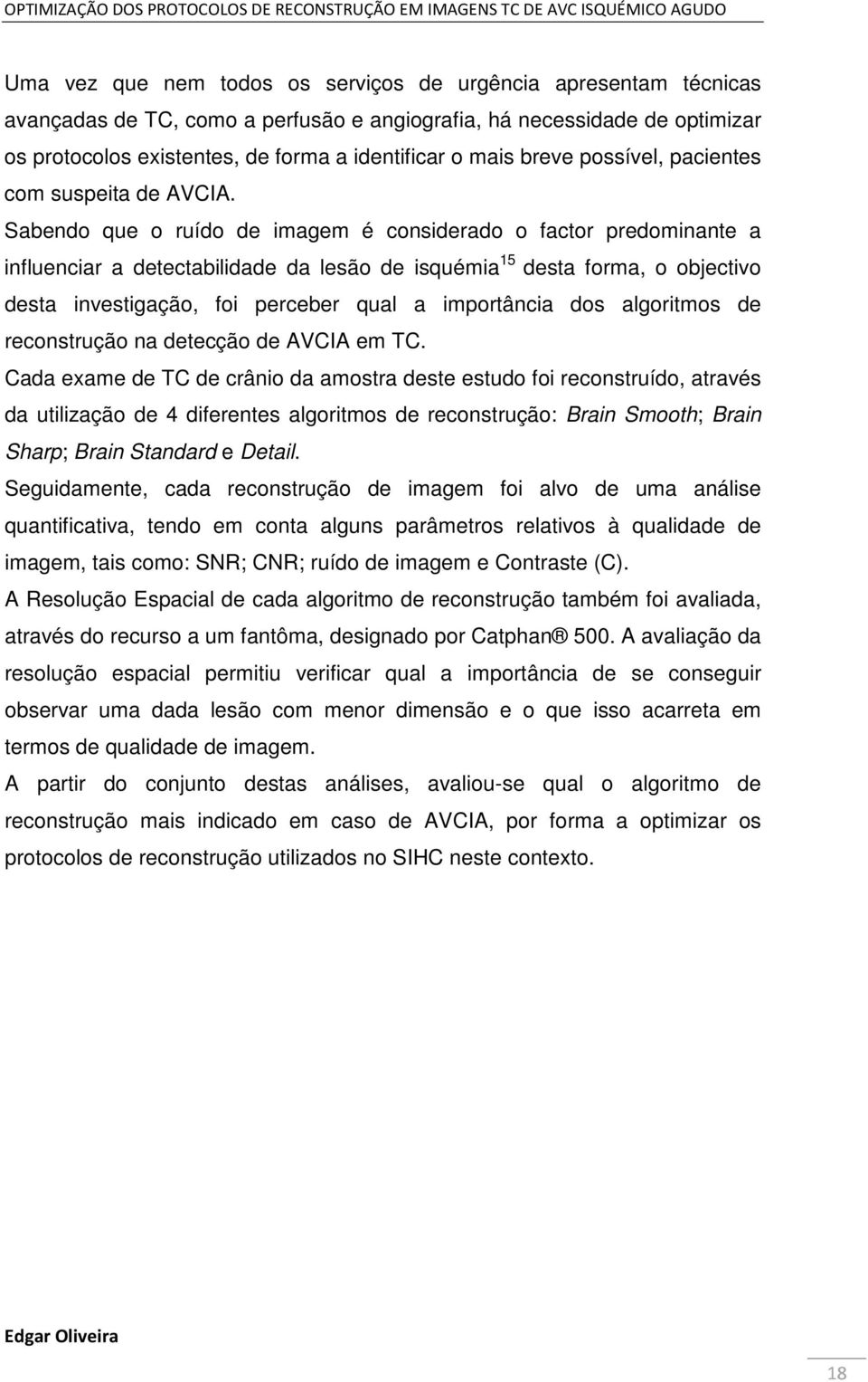 Sabendo que o ruído de imagem é considerado o factor predominante a influenciar a detectabilidade da lesão de isquémia 15 desta forma, o objectivo desta investigação, foi perceber qual a importância