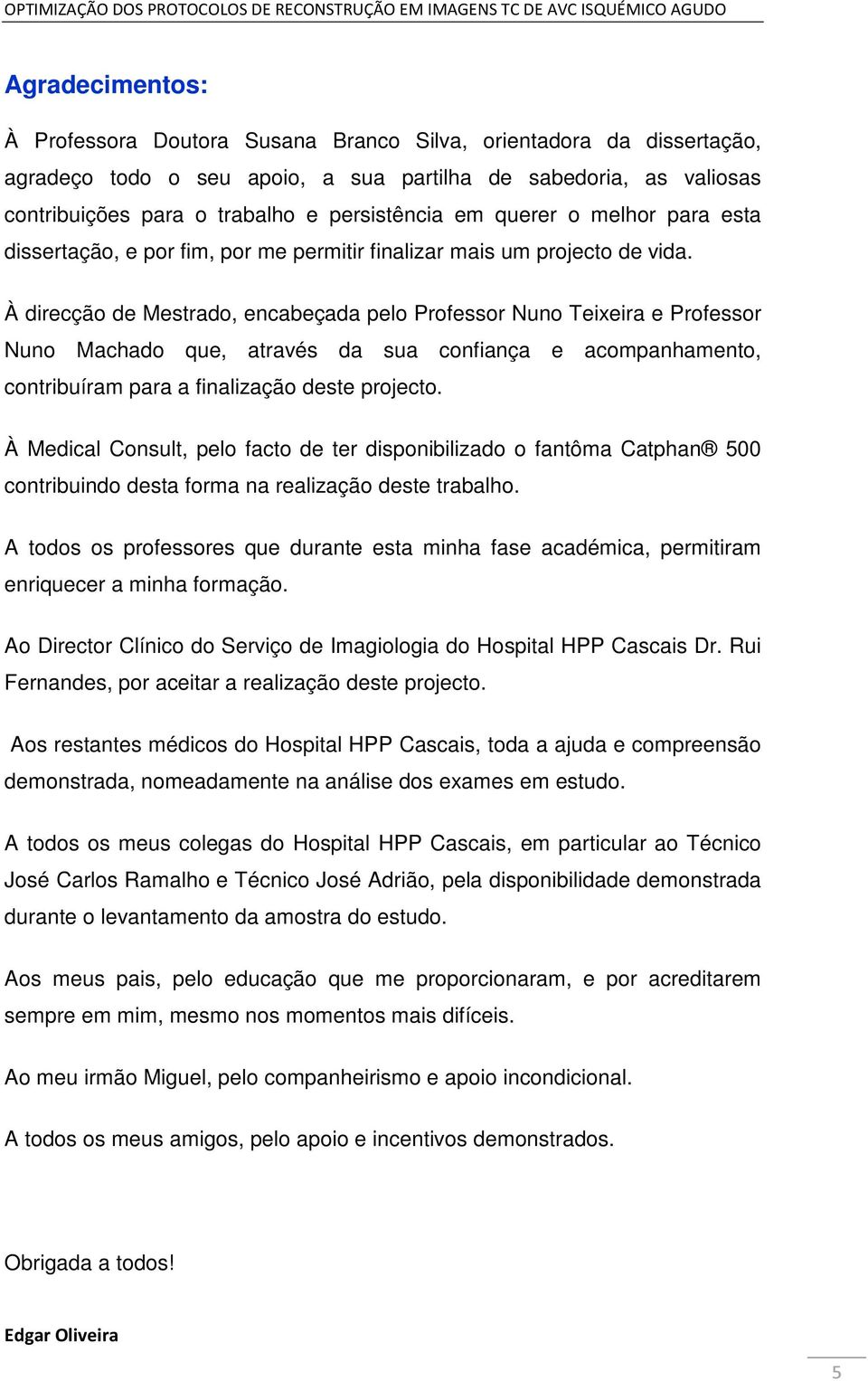 À direcção de Mestrado, encabeçada pelo Professor Nuno Teixeira e Professor Nuno Machado que, através da sua confiança e acompanhamento, contribuíram para a finalização deste projecto.