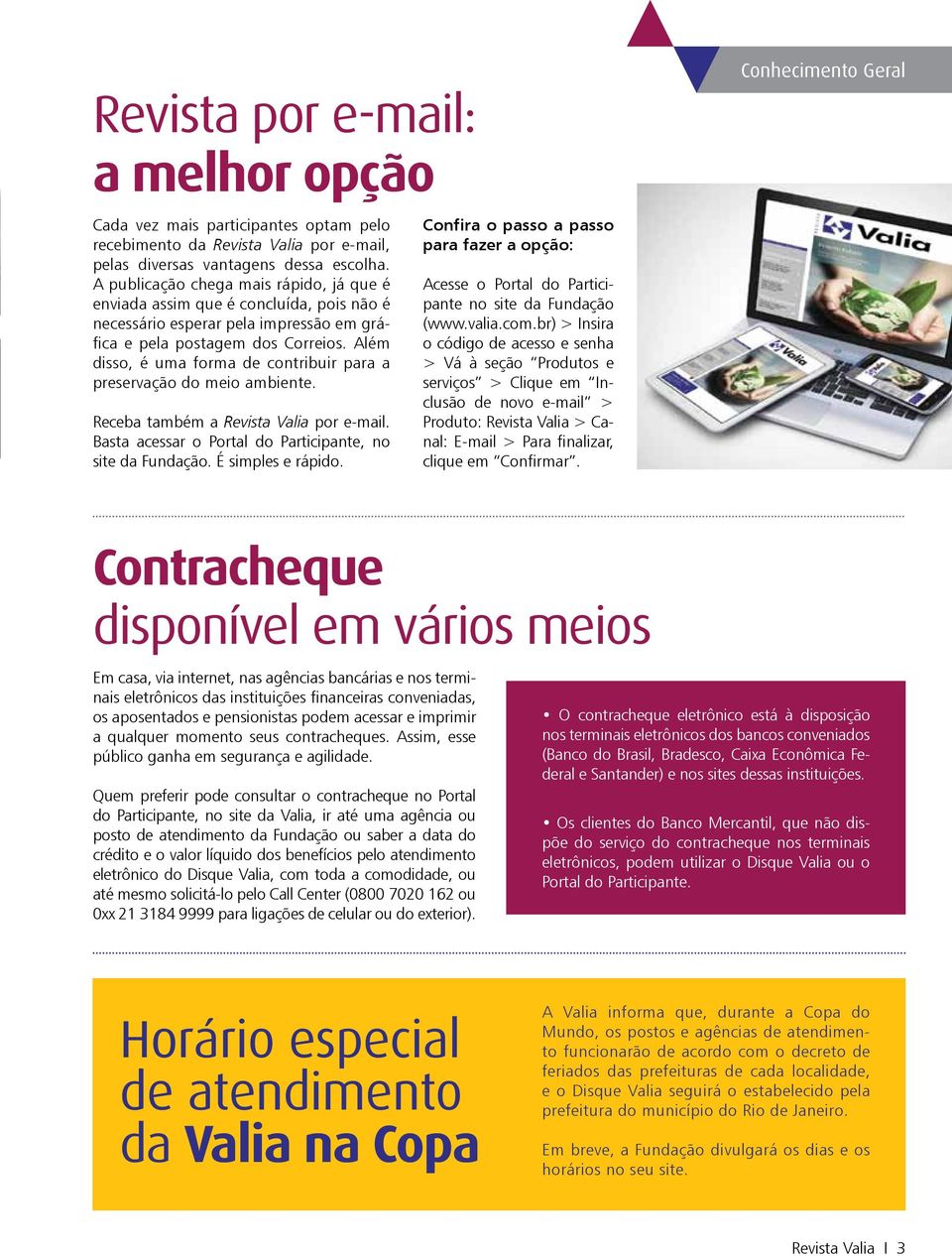 Além disso, é uma forma de contribuir para a preservação do meio ambiente. Receba também a Revista Valia por e-mail. Basta acessar o Portal do Participante, no site da Fundação. É simples e rápido.