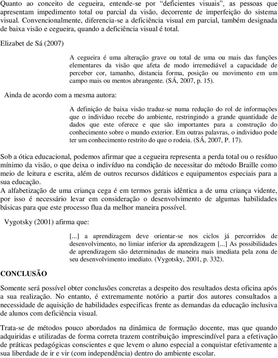 Elizabet de Sá (2007) Ainda de acordo com a mesma autora: A cegueira é uma alteração grave ou total de uma ou mais das funções elementares da visão que afeta de modo irremediável a capacidade de