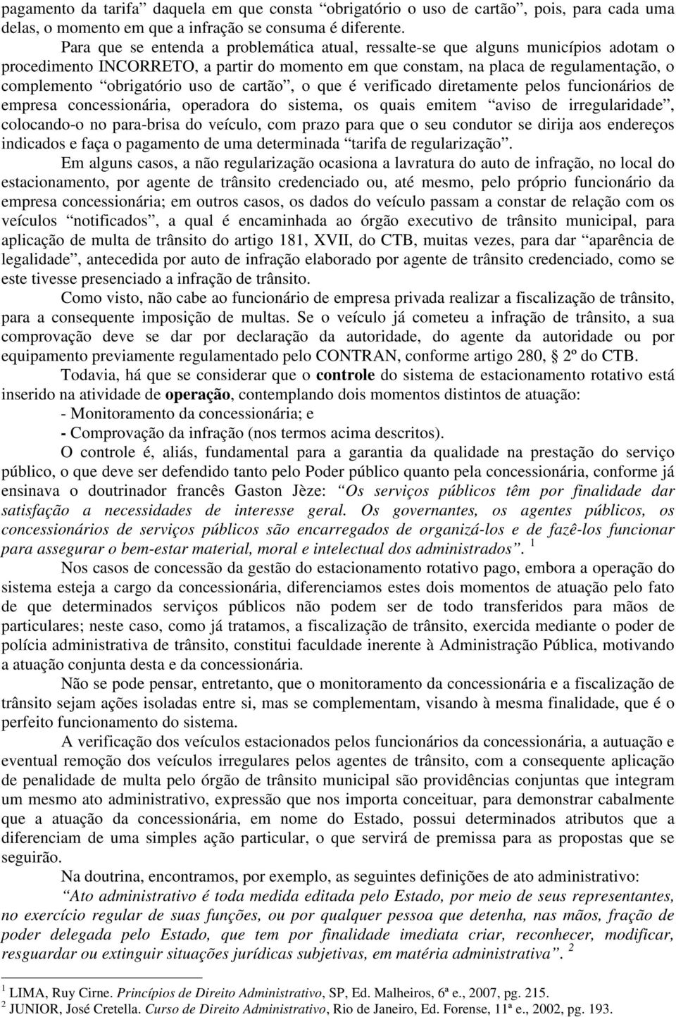 uso de cartão, o que é verificado diretamente pelos funcionários de empresa concessionária, operadora do sistema, os quais emitem aviso de irregularidade, colocando-o no para-brisa do veículo, com