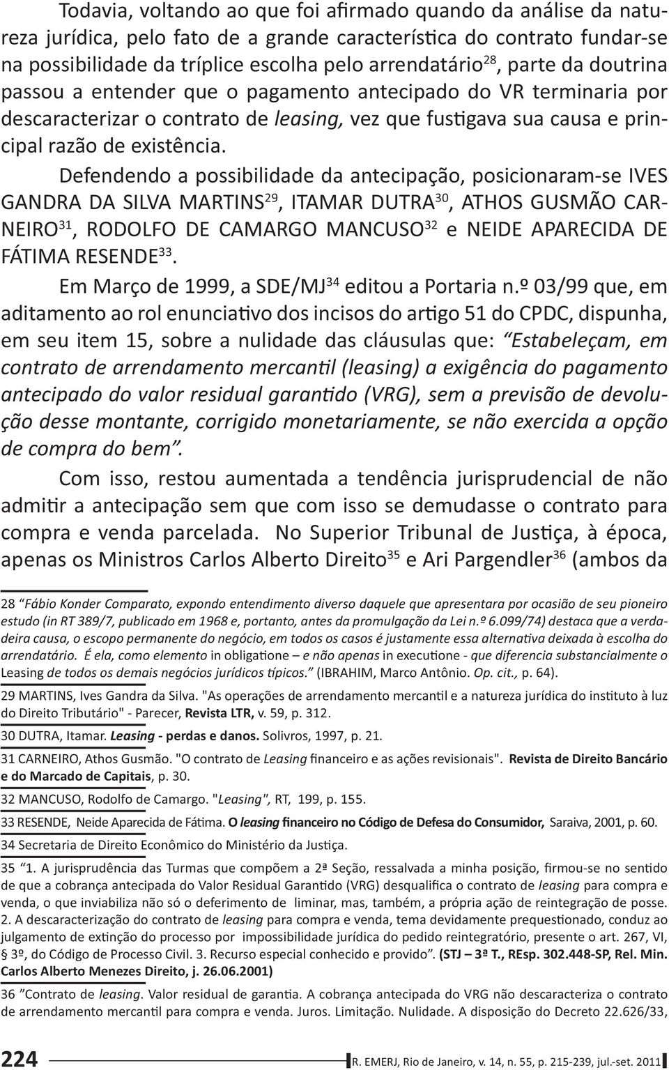 Defendendo a possibilidade da antecipação, posicionaram-se IVES GANDRA DA SILVA MARTINS 29, ITAMAR DUTRA 30, ATHOS GUSMÃO CAR- NEIRO 31, RODOLFO DE CAMARGO MANCUSO 32 e NEIDE APARECIDA DE FÁTIMA