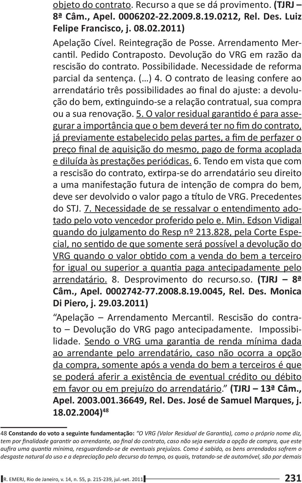 O contrato de leasing confere ao arrendatário três possibilidades ao final do ajuste: a devolução do bem, ex nguindo-se a relação contratual, sua compra ou a sua renovação. 5.