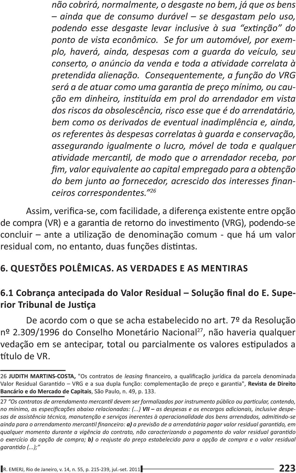 Consequentemente, a função do VRG será a de atuar como uma garan a de preço mínimo, ou caução em dinheiro, ins tuída em prol do arrendador em vista dos riscos da obsolescência, risco esse que é do