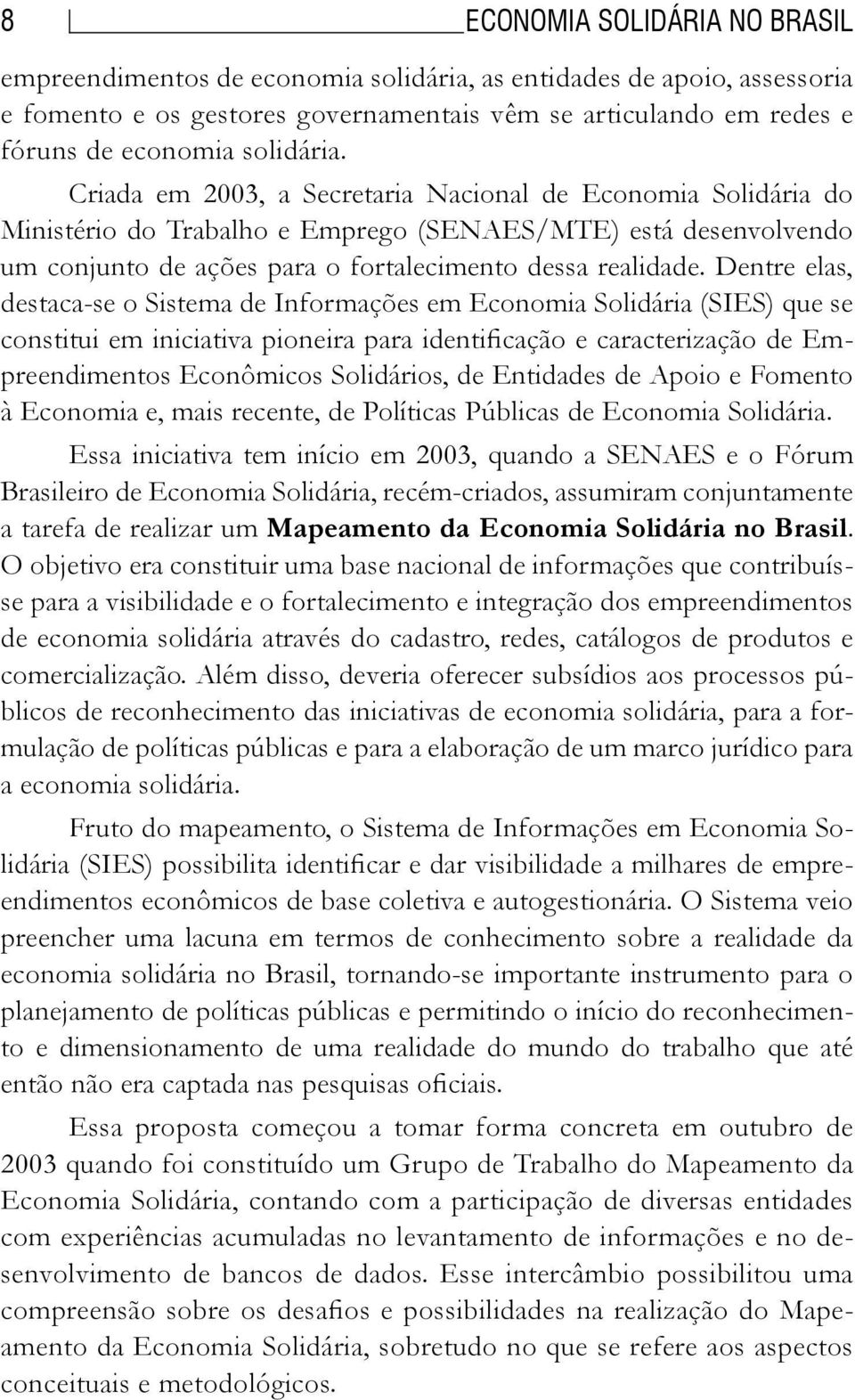 Dentre elas, destaca-se o Sistema de Informações em Economia Solidária (SIES) que se constitui em iniciativa pioneira para identificação e caracterização de Empreendimentos Econômicos Solidários, de