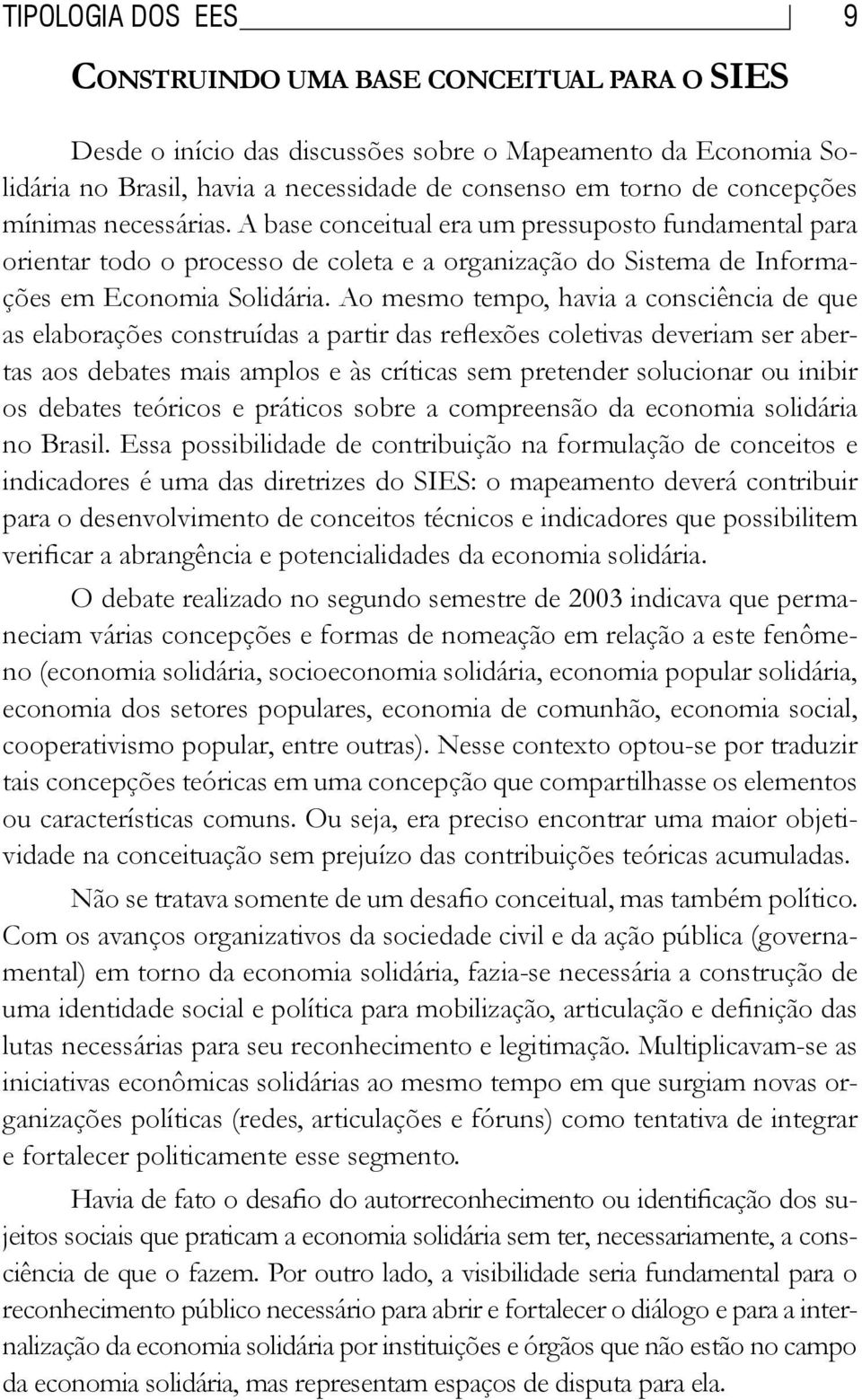 Ao mesmo tempo, havia a consciência de que as elaborações construídas a partir das reflexões coletivas deveriam ser abertas aos debates mais amplos e às críticas sem pretender solucionar ou inibir os