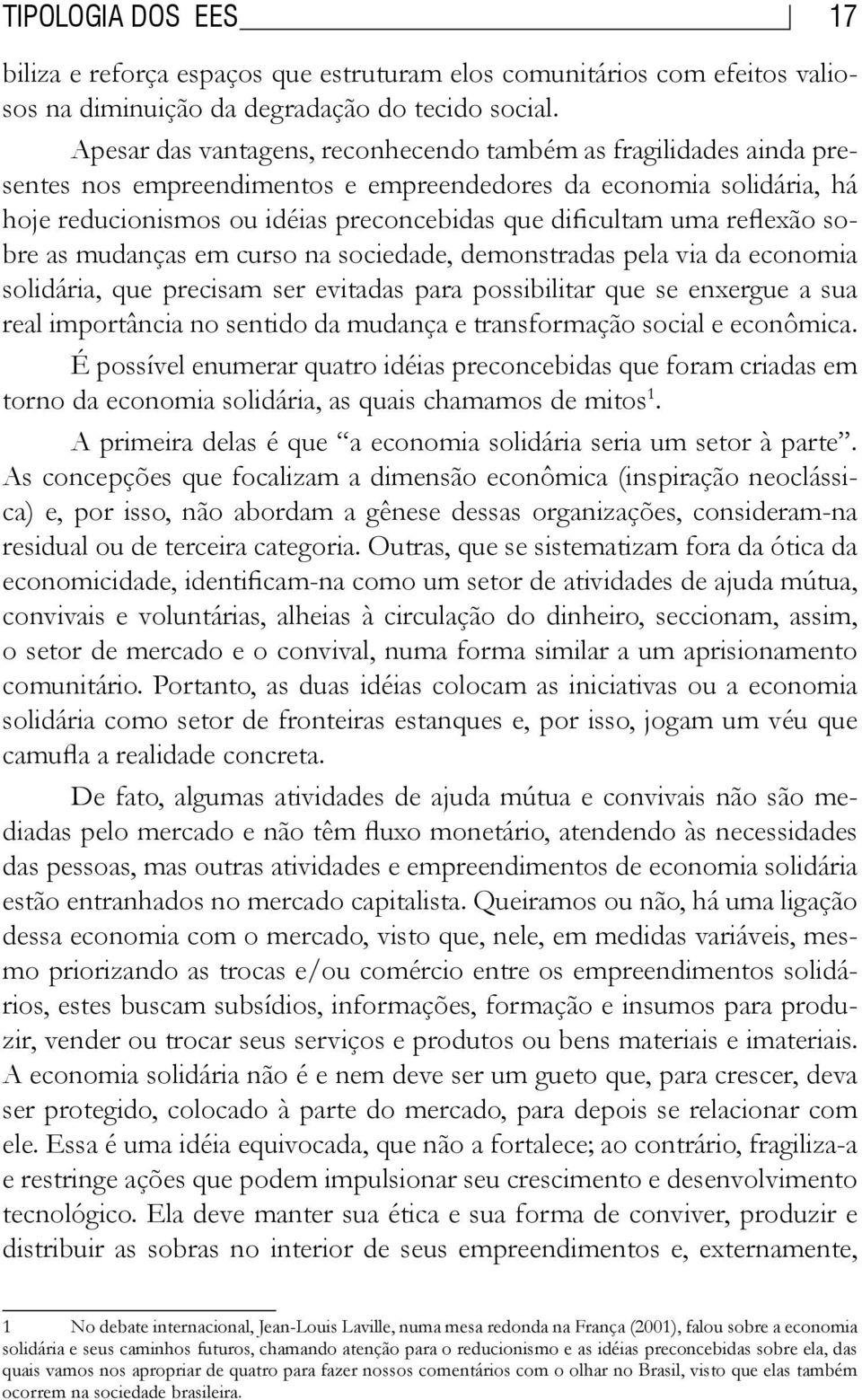 reflexão sobre as mudanças em curso na sociedade, demonstradas pela via da economia solidária, que precisam ser evitadas para possibilitar que se enxergue a sua real importância no sentido da mudança