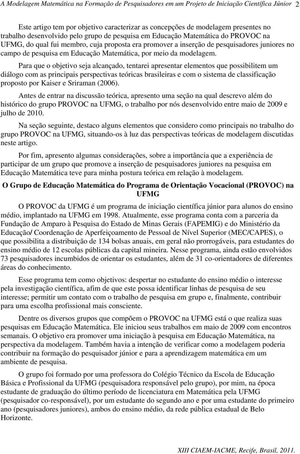 Para que o objetivo seja alcançado, tentarei apresentar elementos que possibilitem um diálogo com as principais perspectivas teóricas brasileiras e com o sistema de classificação proposto por Kaiser