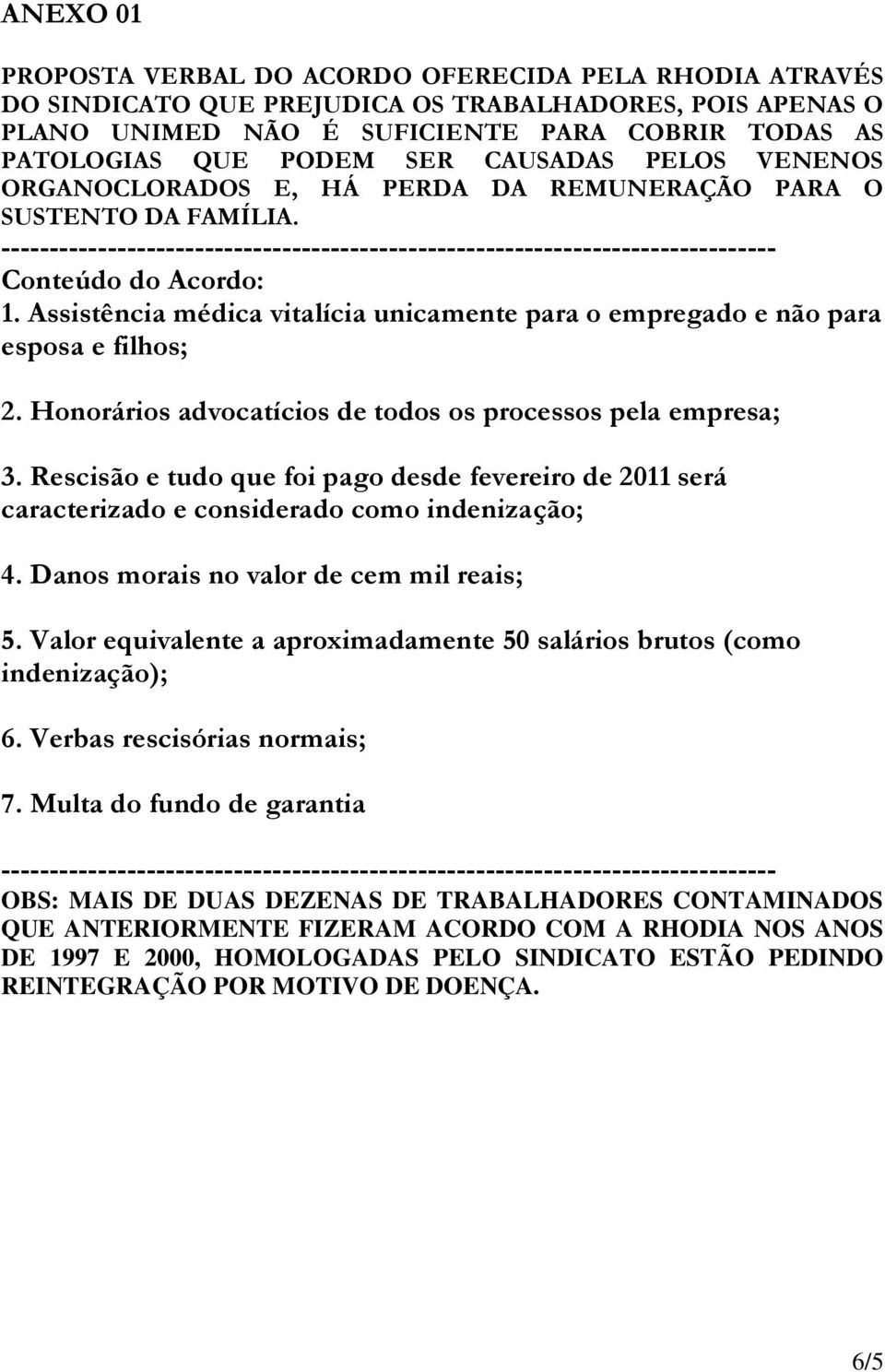 Assistência médica vitalícia unicamente para o empregado e não para esposa e filhos; 2. Honorários advocatícios de todos os processos pela empresa; 3.