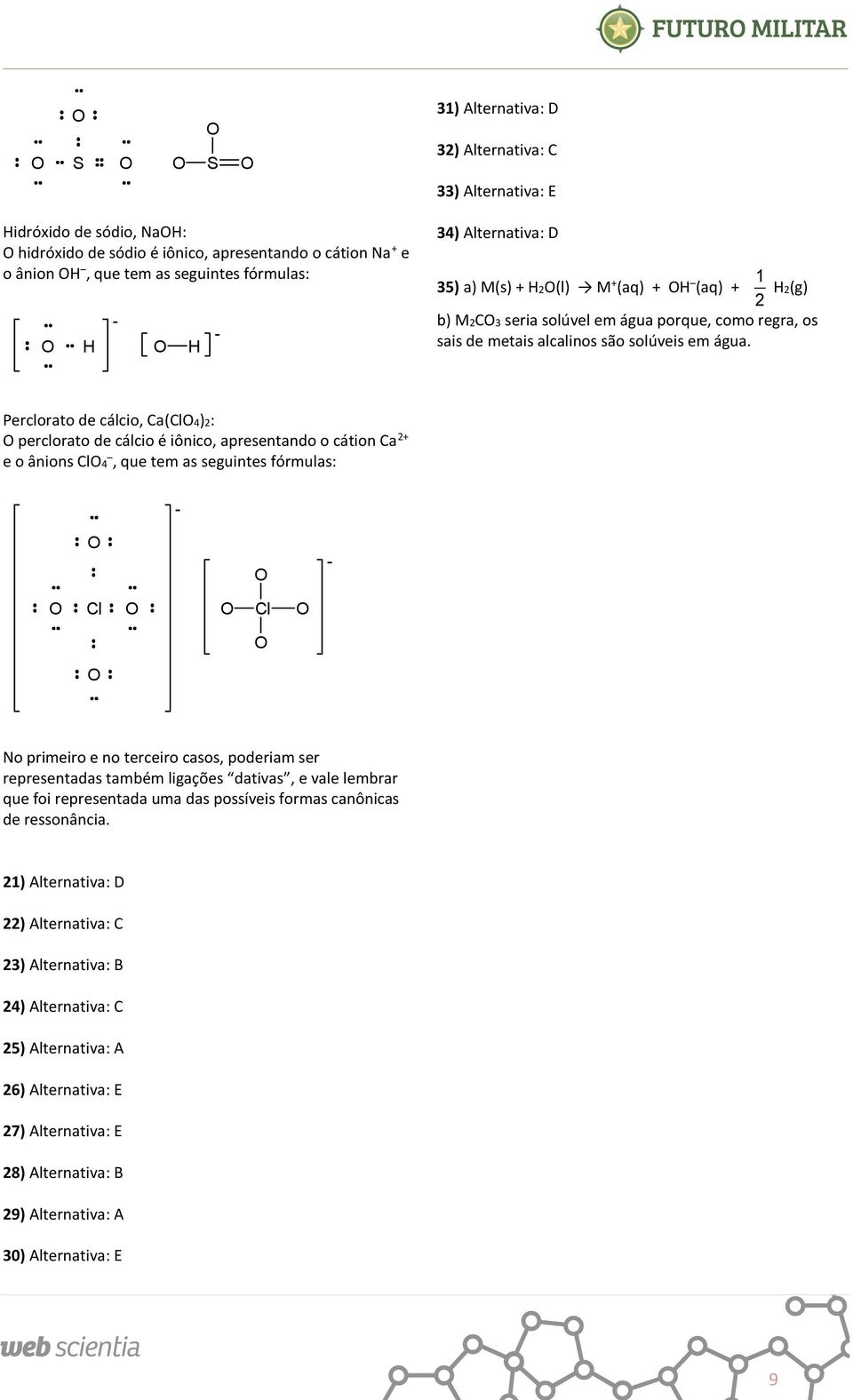 Perclorato de cálcio, Ca(Cl4)2: perclorato de cálcio é iônico, apresentando o cátion Ca 2+ e o ânions Cl4, que tem as seguintes fórmulas: - - Cl Cl No primeiro e no terceiro casos, poderiam ser