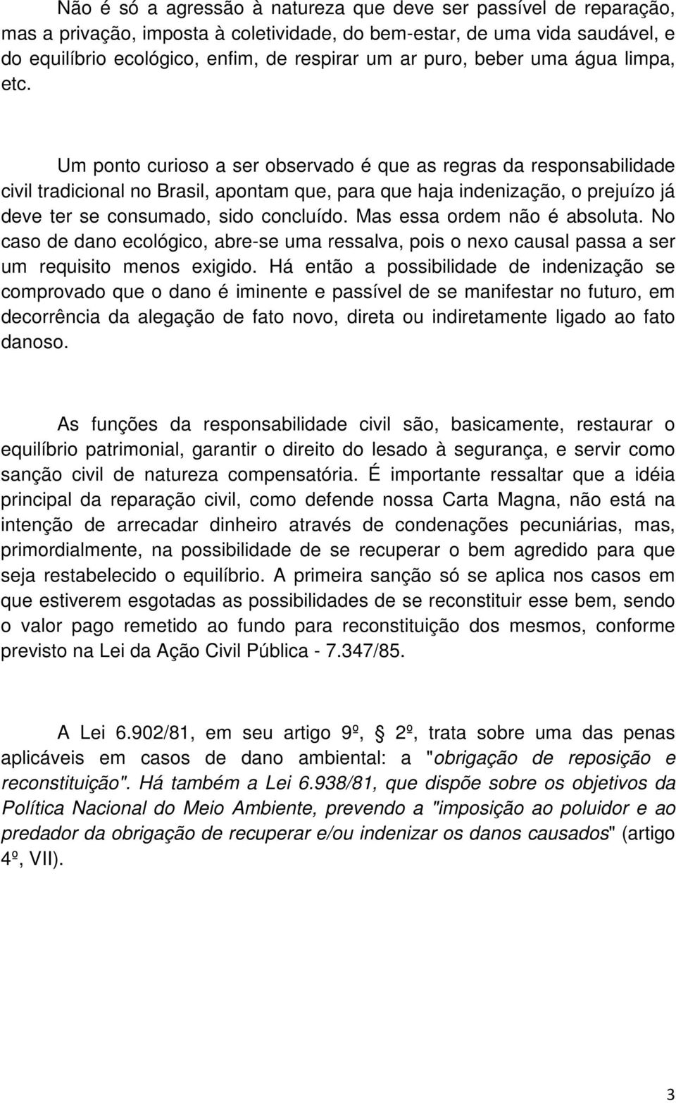 Um ponto curioso a ser observado é que as regras da responsabilidade civil tradicional no Brasil, apontam que, para que haja indenização, o prejuízo já deve ter se consumado, sido concluído.