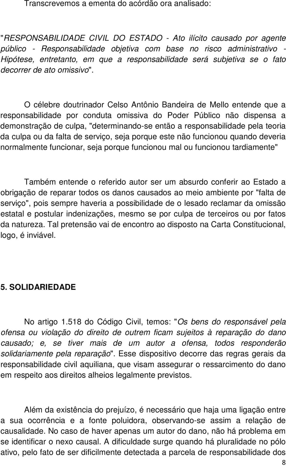 O célebre doutrinador Celso Antônio Bandeira de Mello entende que a responsabilidade por conduta omissiva do Poder Público não dispensa a demonstração de culpa, "determinando-se então a