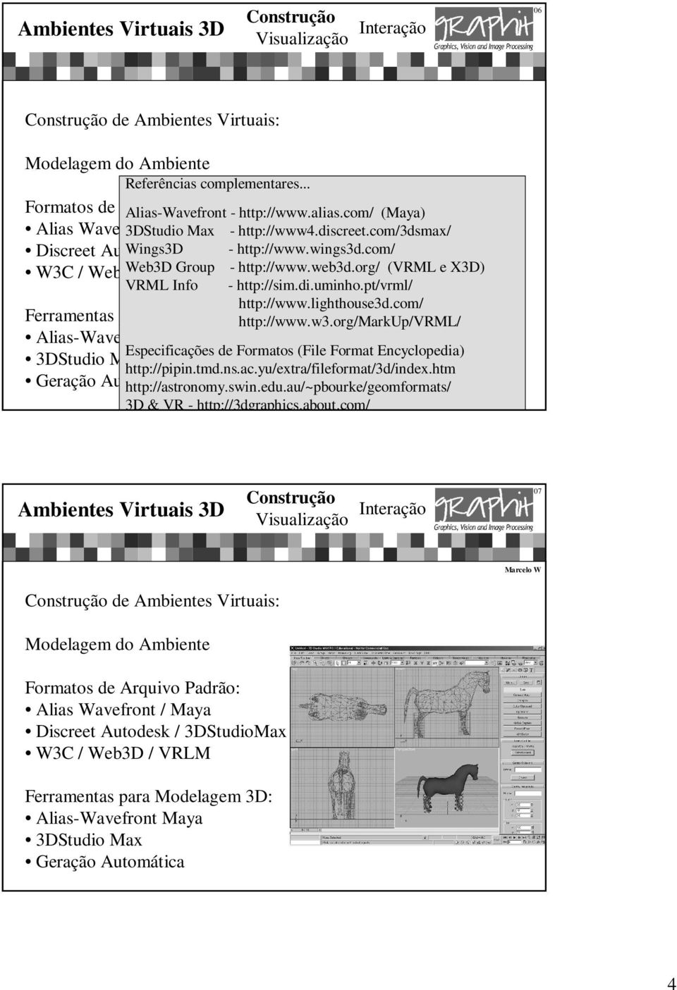 com/ Max - 3DS W3C / Web3D Web3D / VRLM Group - http://www.web3d.org/ - WRL / WRZ (VRML e X3D) VRML Info - http://sim.di.uminho.pt/vrml/ http://www.lighthouse3d.