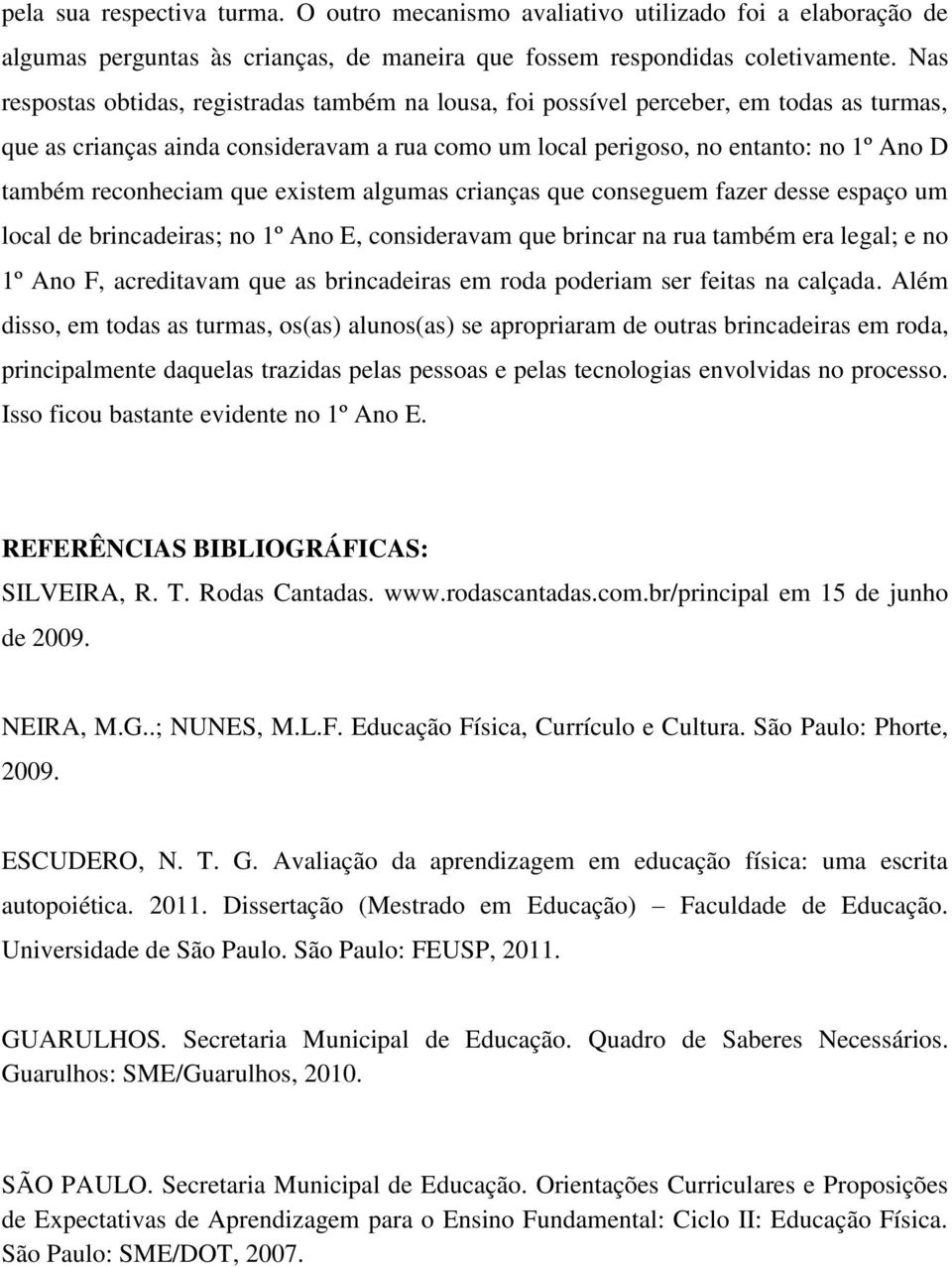 reconheciam que existem algumas crianças que conseguem fazer desse espaço um local de brincadeiras; no 1º Ano E, consideravam que brincar na rua também era legal; e no 1º Ano F, acreditavam que as