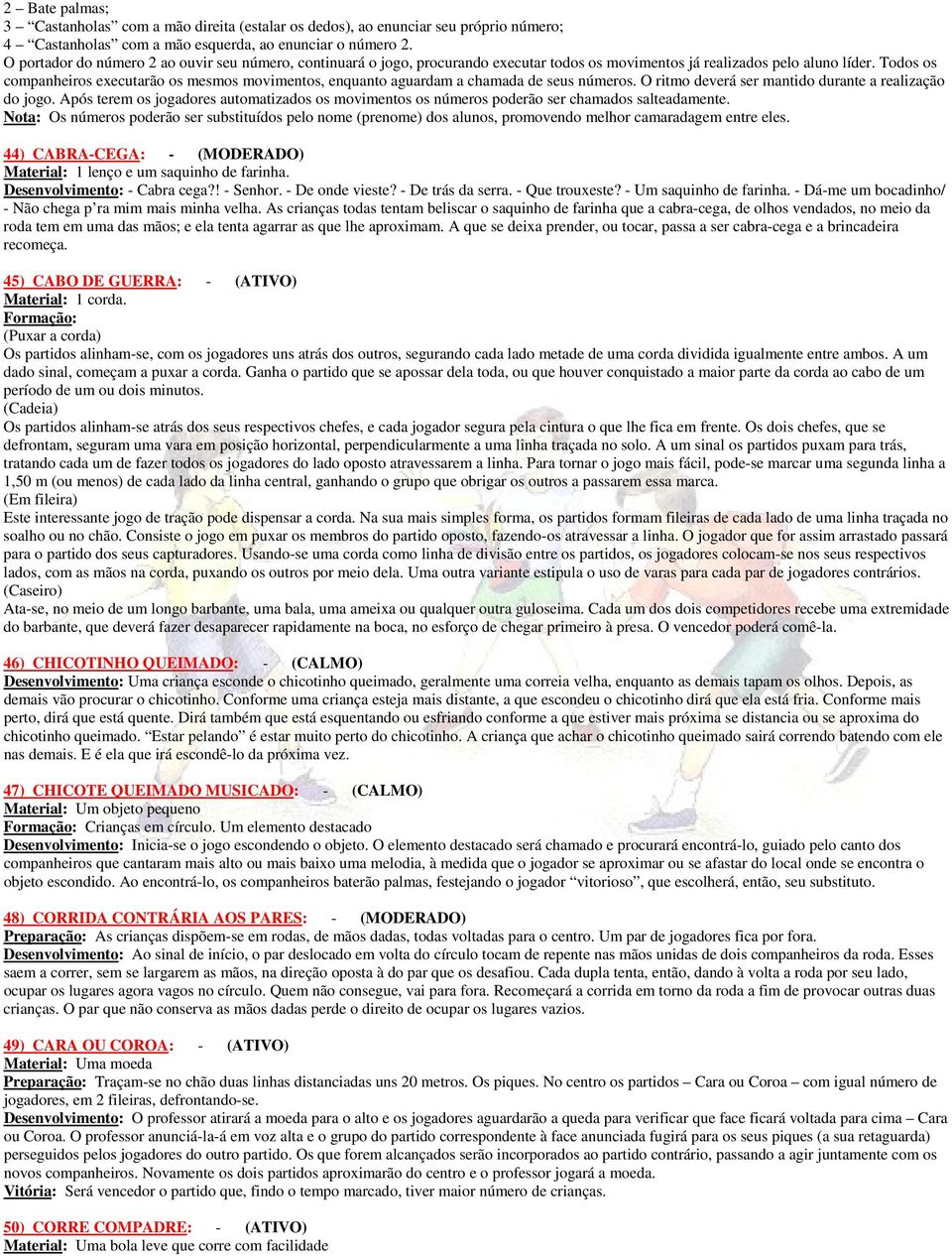 Todos os companheiros executarão os mesmos movimentos, enquanto aguardam a chamada de seus números. O ritmo deverá ser mantido durante a realização do jogo.