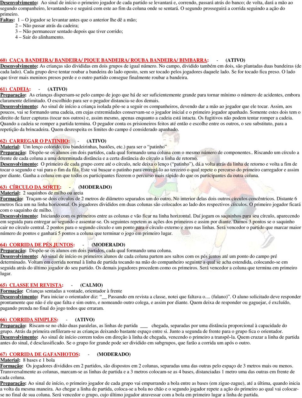 Faltas: 1 O jogador se levantar antes que o anterior lhe dê a mão; 2 Não passar atrás da cadeira; 3 Não permanecer sentado depois que tiver corrido; 4 Sair do alinhamento.