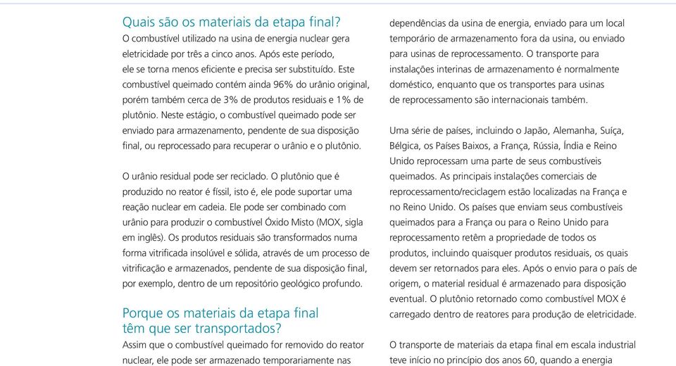 Este combustível queimado contém ainda 96% do urânio original, porém também cerca de 3% de produtos residuais e 1% de plutônio.