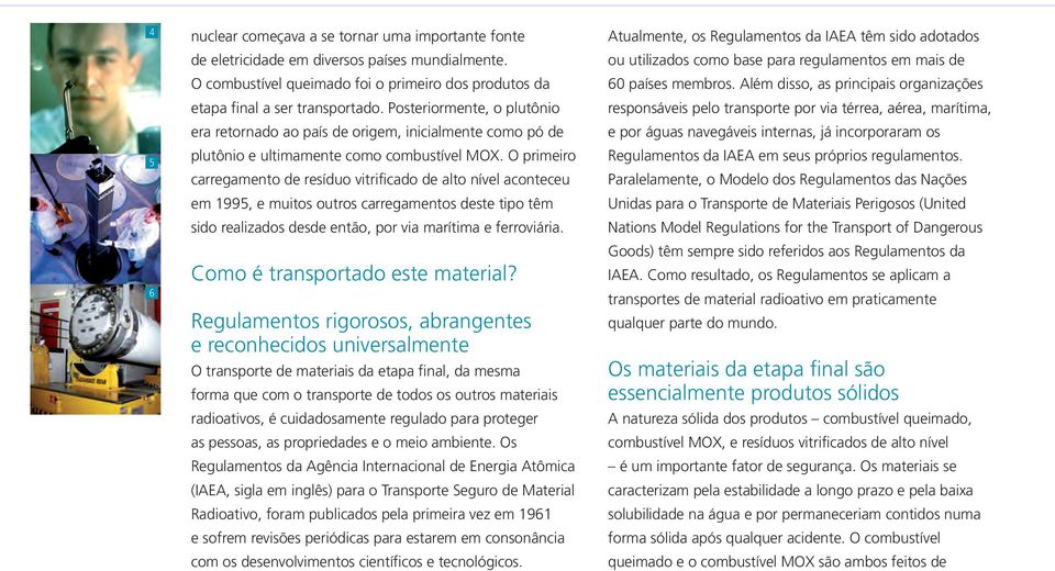 O primeiro carregamento de resíduo vitrificado de alto nível aconteceu em 1995, e muitos outros carregamentos deste tipo têm sido realizados desde então, por via marítima e ferroviária.