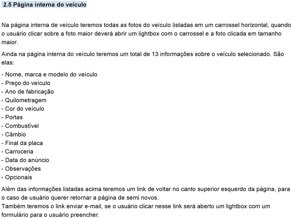 São elas: - Nome, marca e modelo do veículo - Preço do veículo - Ano de fabricação - Quilometragem - Cor do veículo - Portas - Combustível - Câmbio - Final da placa - Carroceria - Data do anúncio -