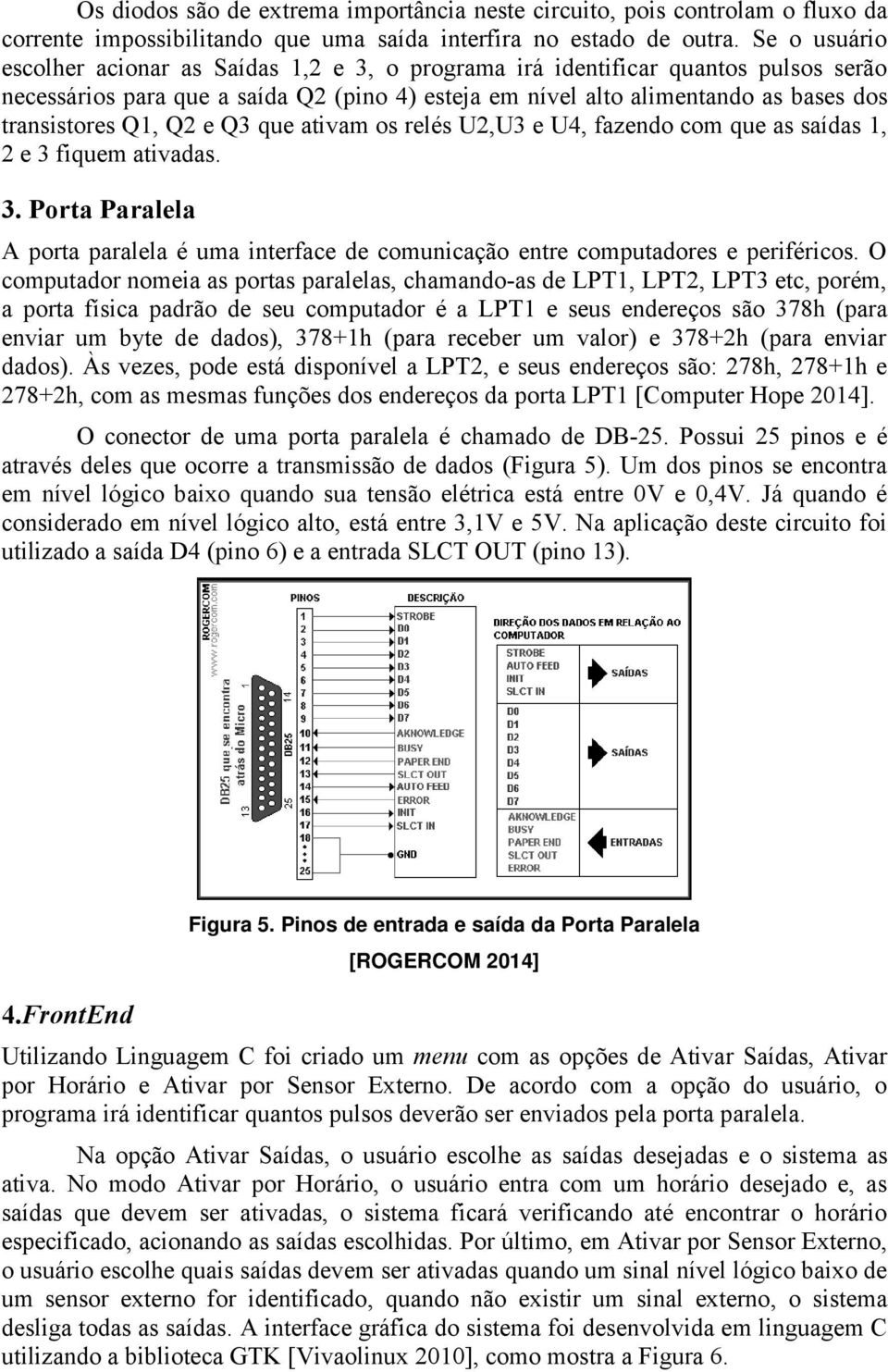 Q1, Q2 e Q3 que ativam os relés U2,U3 e U4, fazendo com que as saídas 1, 2 e 3 fiquem ativadas. 3. Porta Paralela A porta paralela é uma interface de comunicação entre computadores e periféricos.