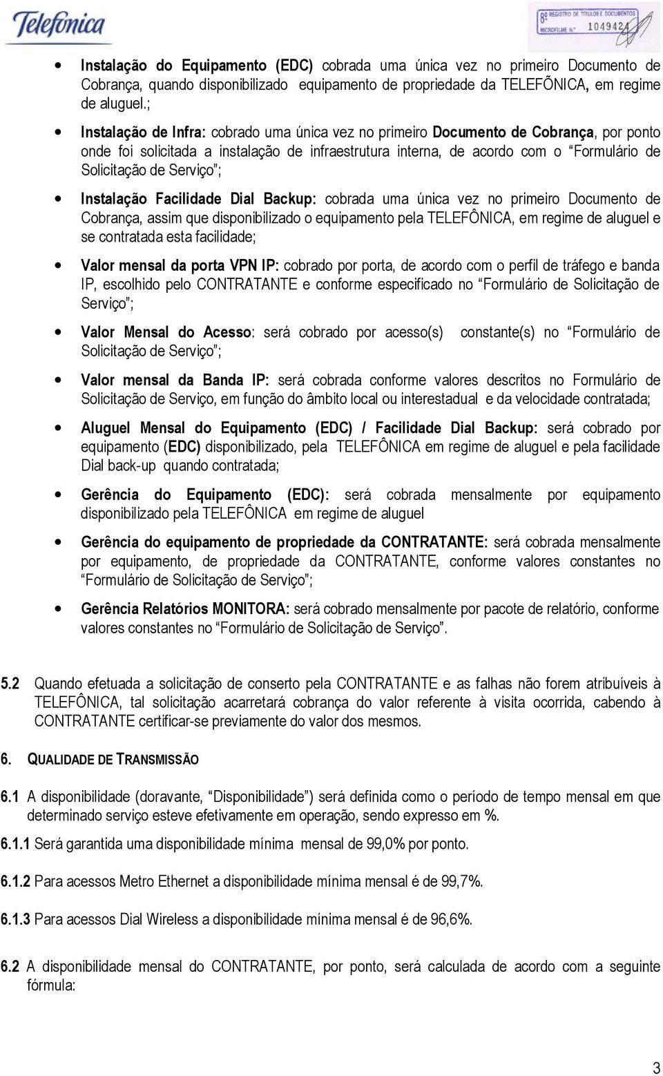 Serviço ; Instalação Facilidade Dial Backup: cobrada uma única vez no primeiro Documento de Cobrança, assim que disponibilizado o equipamento pela TELEFÔNICA, em regime de aluguel e se contratada