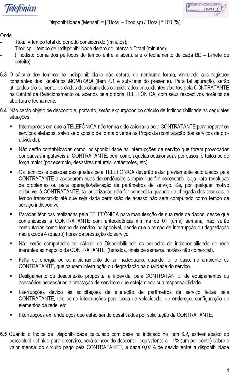 3 O cálculo dos tempos de indisponibilidade não estará, de nenhuma forma, vinculado aos registros constantes dos Relatórios MONITORA (item 4.1 e sub-itens do presente).