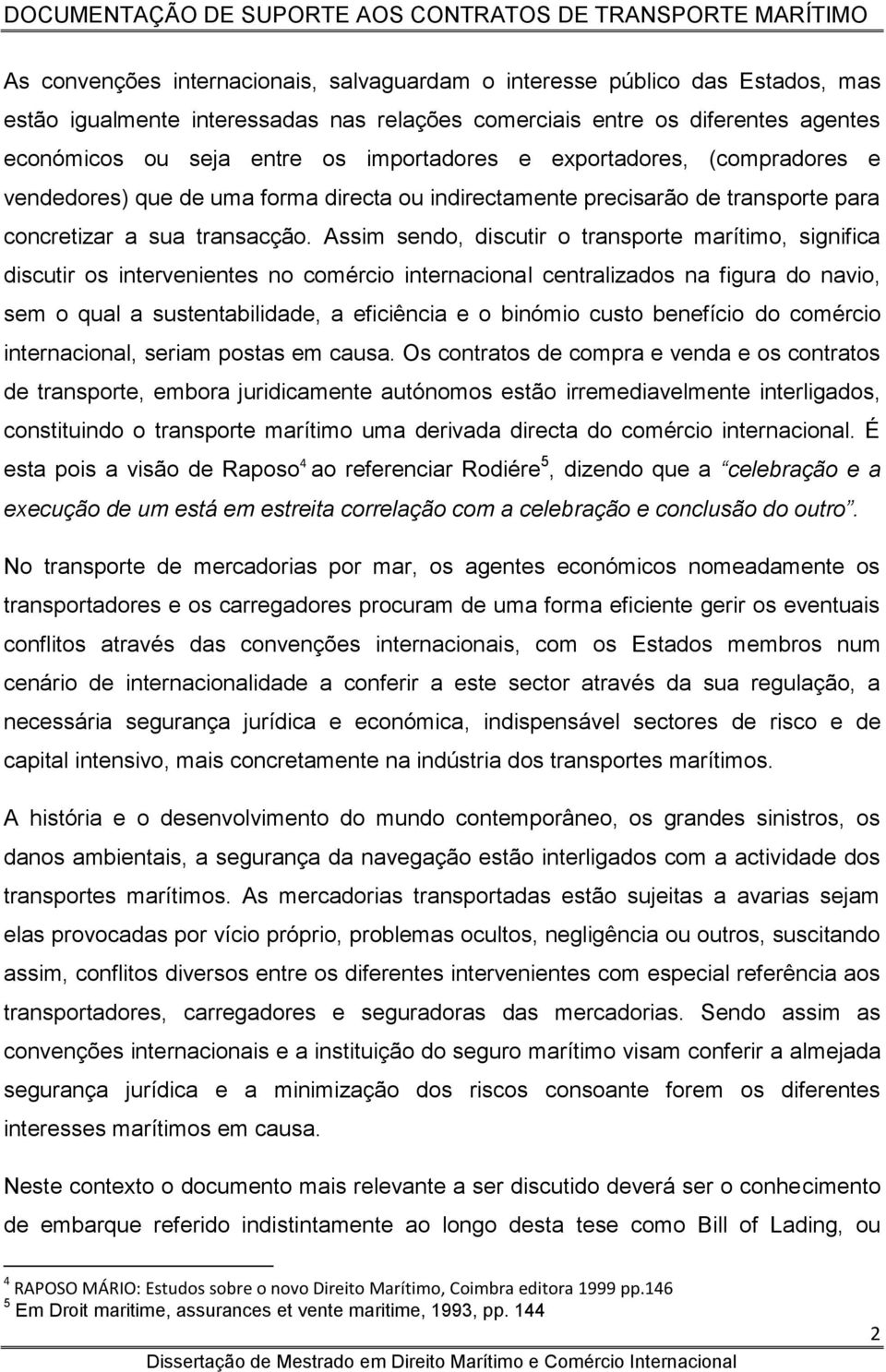 Assim sendo, discutir o transporte marítimo, significa discutir os intervenientes no comércio internacional centralizados na figura do navio, sem o qual a sustentabilidade, a eficiência e o binómio