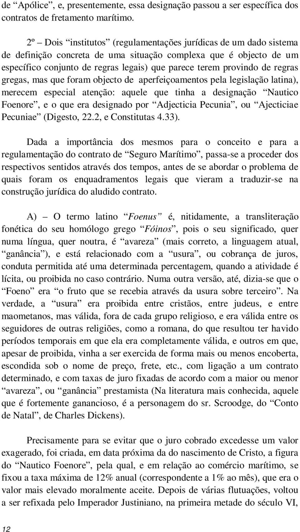 regras gregas, mas que foram objecto de aperfeiçoamentos pela legislação latina), merecem especial atenção: aquele que tinha a designação Nautico Foenore, e o que era designado por Adjecticia