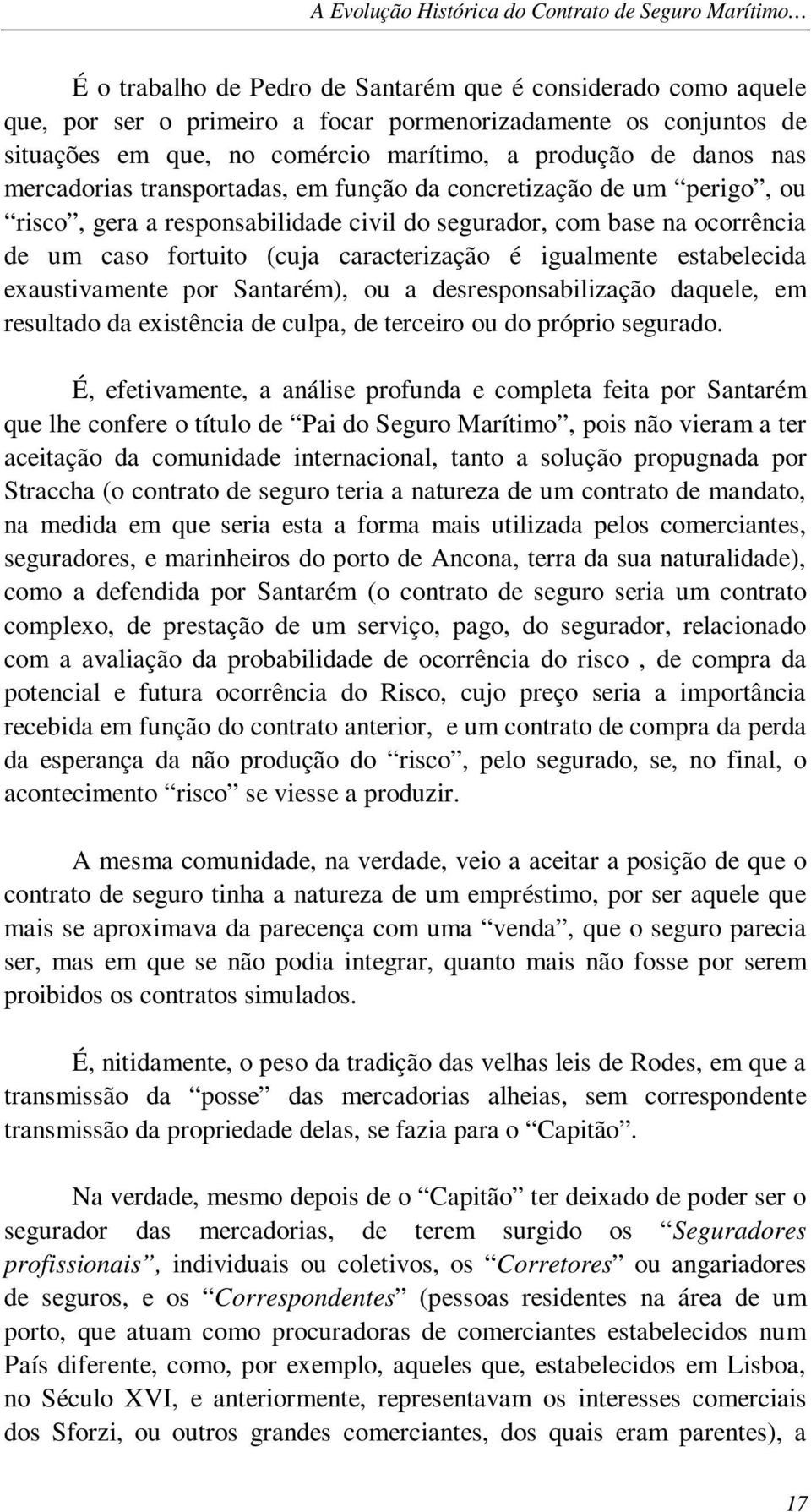 um caso fortuito (cuja caracterização é igualmente estabelecida exaustivamente por Santarém), ou a desresponsabilização daquele, em resultado da existência de culpa, de terceiro ou do próprio