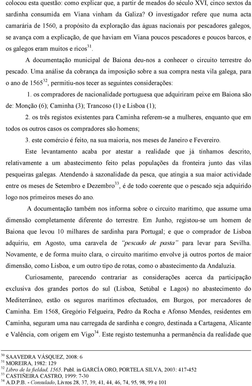 poucos barcos, e os galegos eram muitos e ricos 31. A documentação municipal de Baiona deu-nos a conhecer o circuito terrestre do pescado.