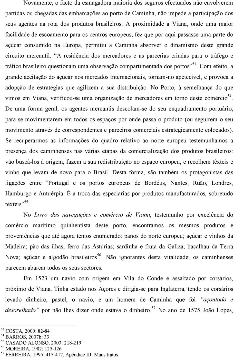 A proximidade a Viana, onde uma maior facilidade de escoamento para os centros europeus, fez que por aqui passasse uma parte do açúcar consumido na Europa, permitiu a Caminha absorver o dinamismo