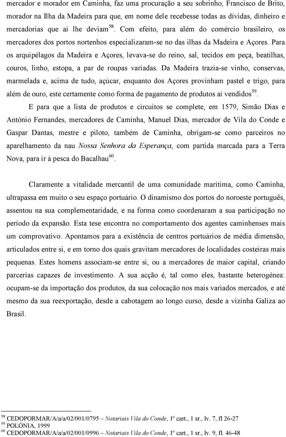 Para os arquipélagos da Madeira e Açores, levava-se do reino, sal, tecidos em peça, beatilhas, couros, linho, estopa, a par de roupas variadas.