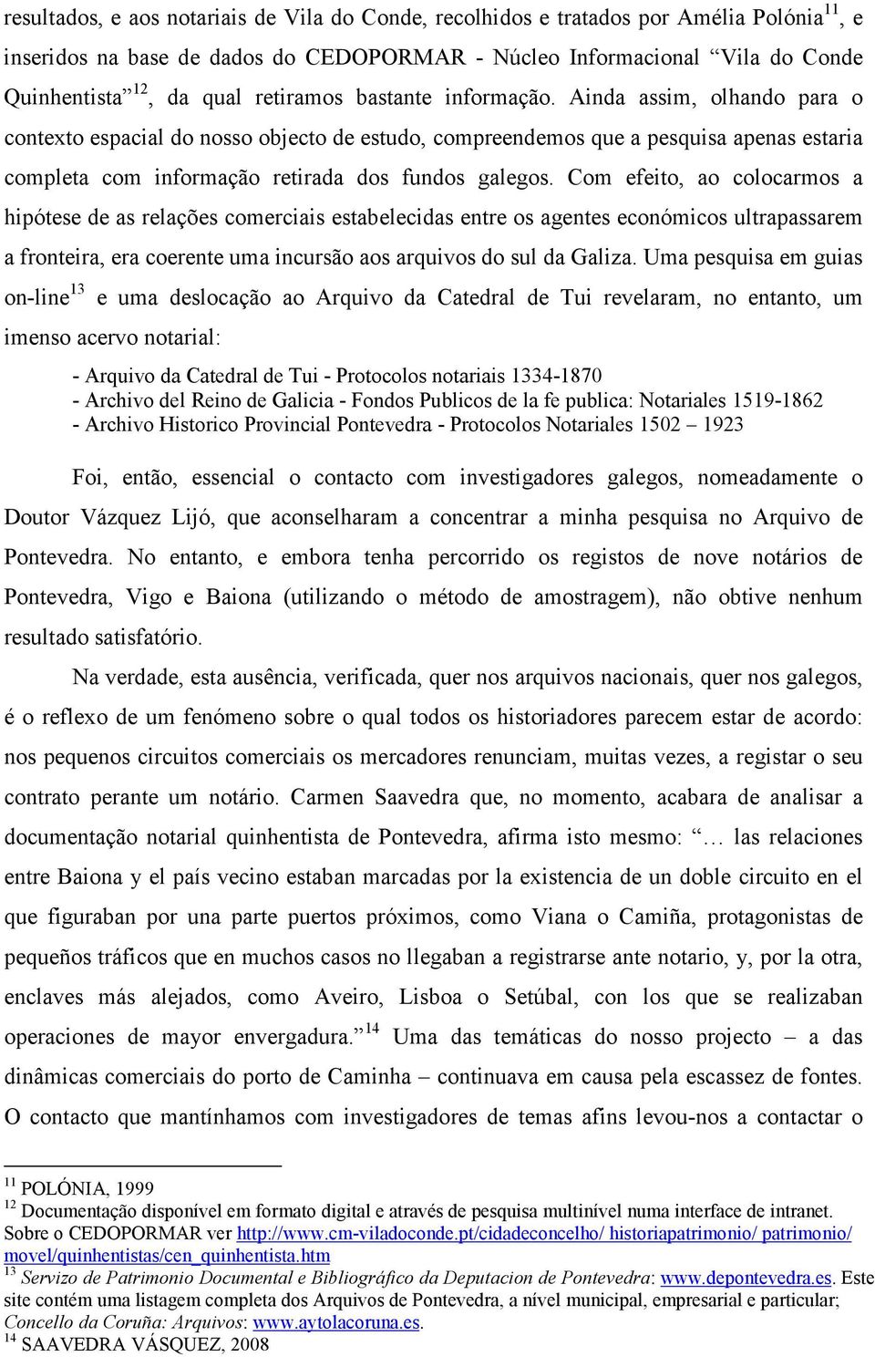 Ainda assim, olhando para o contexto espacial do nosso objecto de estudo, compreendemos que a pesquisa apenas estaria completa com informação retirada dos fundos galegos.