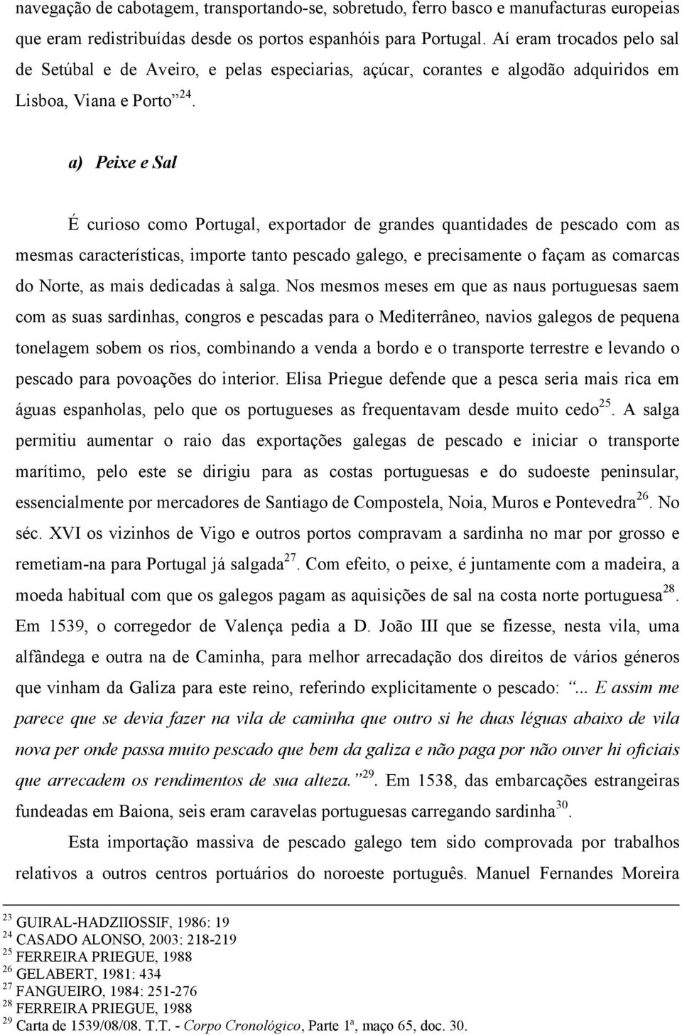 a) Peixe e Sal É curioso como Portugal, exportador de grandes quantidades de pescado com as mesmas características, importe tanto pescado galego, e precisamente o façam as comarcas do Norte, as mais