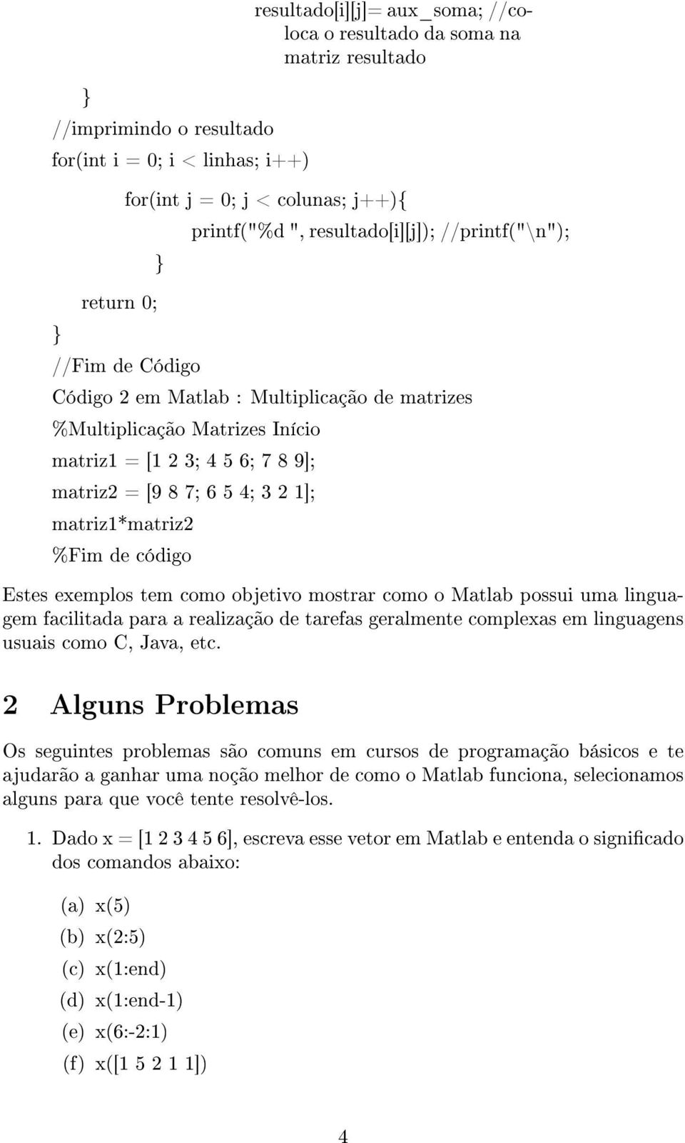 3 2 1]; matriz1*matriz2 %Fim de código Estes exemplos tem como objetivo mostrar como o Matlab possui uma linguagem facilitada para a realização de tarefas geralmente complexas em linguagens usuais