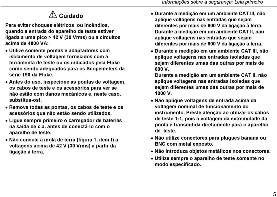 Fluke. Antes do uso, inspecione as pontas de voltagem, os cabos de teste e os acessórios para ver se não estão com danos mecânicos e, neste caso, substitua-os!