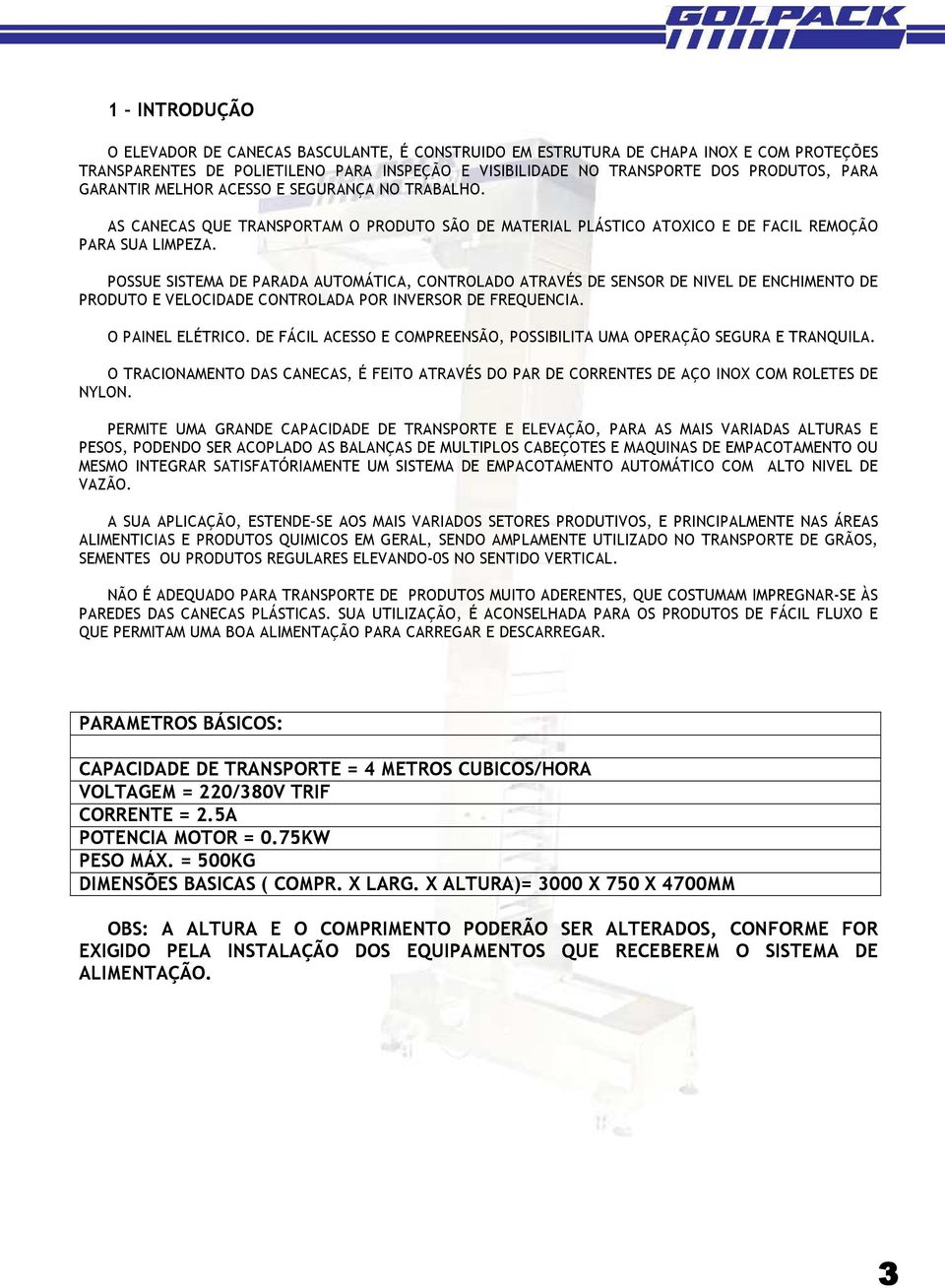 POSSUE SISTEMA DE PARADA AUTOMÁTICA, CONTROLADO ATRAVÉS DE SENSOR DE NIVEL DE ENCHIMENTO DE PRODUTO E VELOCIDADE CONTROLADA POR INVERSOR DE FREQUENCIA. O PAINEL ELÉTRICO.