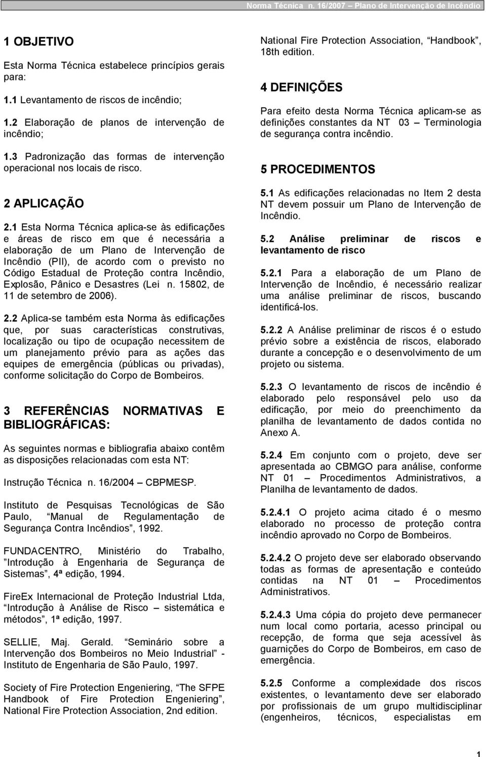 1 Esta Norma Técnica aplica-se às edificações e áreas de risco em que é necessária a elaboração de um Plano de Intervenção de Incêndio (PII), de acordo com o previsto no Código Estadual de Proteção