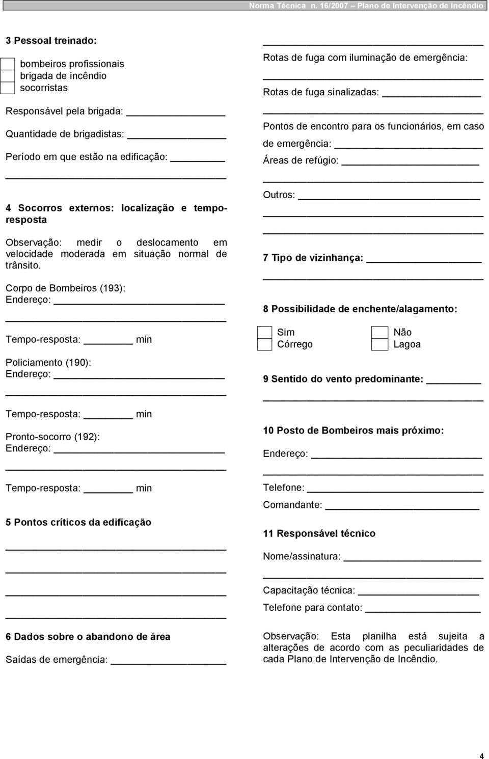 Corpo de Bombeiros (193): Tempo-resposta: min Policiamento (190): Tempo-resposta: min Pronto-socorro (192): Tempo-resposta: min 5 Pontos críticos da edificação 6 Dados sobre o abandono de área Saídas